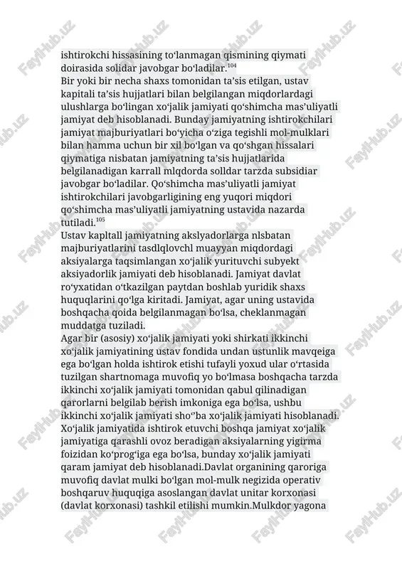 ga bo‘lingan xo‘jalik jamiyati qo‘shimcha mas’uliyatli jamiyat deb hisoblanadi. bunday jamiyatning ishtirokchilari jamiyat majburiyatlari bo‘yicha o‘ziga tegishli mol-mulklari bilan hamma uchun bir xil bo‘lgan va qo‘shgan hissalari qiymatiga nisbatan jamiyatning ta’sis hujjatlarida belgilanadigan karrall mlqdorda solldar tarzda subsidiar javobgar bo‘ladilar. qo‘shimcha mas’uliyatli jamiyat ishtirokchilari javobgarligining eng yuqori miqdori qo‘shimcha mas’uliyatli jamiyatning ustavida nazarda tutiladi.105 ustav kapltall jamiyatning akslyadorlarga nlsbatan majburiyatlarini tasdlqlovchl muayyan miqdordagi aksiyalarga taqsimlangan xo‘jalik yurituvchi subyekt aksiyadorlik jamiyati deb hisoblanadi. jamiyat davlat ro‘yxatidan o‘tkazilgan paytdan boshlab yuridik shaxs huquqlarini qo‘lga kiritadi. jamiyat, agar uning ustavida boshqacha qoida belgilanmagan bo‘lsa, cheklanmagan muddatga tuziladi. agar bir (asosiy) xo‘jalik jamiyati yoki shirkati ikkinchi xo‘jalik jamiyatining ustav fondida undan ustunlik mavqeiga ega bo‘lgan holda ishtirok etishi tufayli yoxud ular o‘rtasida tuzilgan shartnomaga muvofiq yo bo‘lmasa boshqacha tarzda ikkinchi xo‘jalik jamiyati tomonidan qabul qilinadigan qarorlarni belgilab berish imkoniga ega bo‘lsa, ushbu ikkinchi xo‘jalik jamiyati sho‘’ba xo‘jalik jamiyati hisoblanadi. xo‘jalik jamiyatida ishtirok etuvchi boshqa …