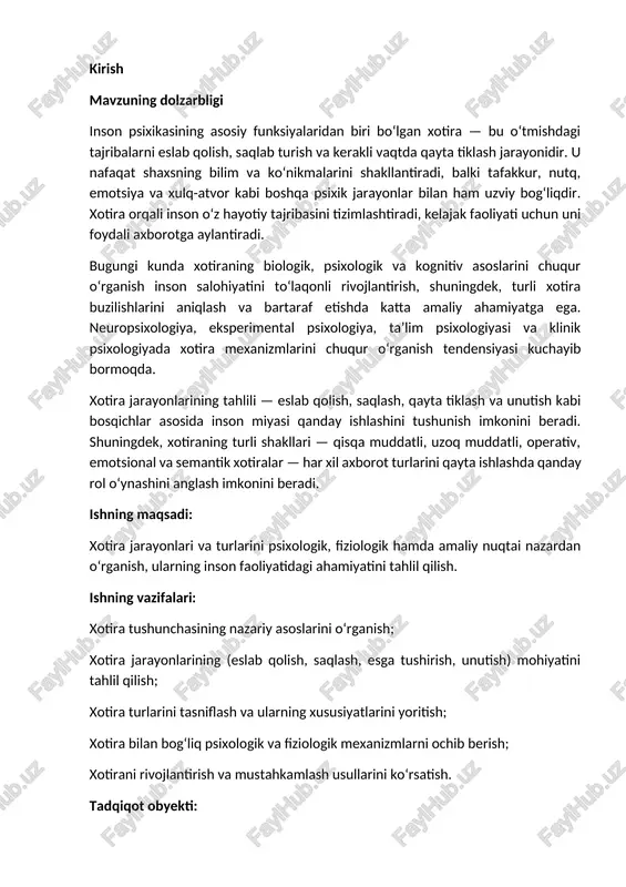 : xotira tushunchasining nazariy asoslarini o‘rganish; xotira jarayonlarining (eslab qolish, saqlash, esga tushirish, unutish) mohiyatini tahlil qilish; xotira turlarini tasniflash va ularning xususiyatlarini yoritish; xotira bilan bog‘liq psixologik va fiziologik mexanizmlarni ochib berish; xotirani rivojlantirish va mustahkamlash usullarini ko‘rsatish. tadqiqot obyekti: inson psixikasidagi xotira jarayonlari va turlari. tadqiqot predmeti: xotiraning shakllanishi, ishlash mexanizmlari, rivojlanishi va turli sharoitlarda namoyon bo‘lish xususiyatlari. ishning dolzarbligi: zamonaviy ta’lim va fan taraqqiyoti sharoitida insonning intellektual salohiyatini oshirish uchun xotiraning rolini chuqur tushunish zarur. xususan, raqamli axborot oqimi kuchaygan bugungi davrda xotirani faol va ongli boshqarish, uni rivojlantirish texnikalariga bo‘lgan ehtiyoj ortib bormoqda. shu bois ushbu mavzuning o‘rganilishi nazariy va amaliy 1-bob: xotira tushunchasi, psixologik mazmuni va ilmiy asoslari 1.1. xotira tushunchasi va uning ahamiyati xotira — bu inson psixikasining asosiy jarayonlaridan biri bo‘lib, u orqali inson o‘z tajribasini saqlab qoladi, undan foydalanadi va uni kelajak faoliyatiga yo‘naltiradi. xotira tufayli inson o‘tmishda yuz bergan hodisalarni eslab …