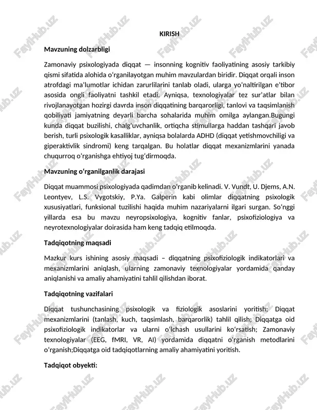 xnologiyalar doirasida ham keng tadqiq etilmoqda. tadqiqotning maqsadi mazkur kurs ishining asosiy maqsadi – diqqatning psixofiziologik indikatorlari va mexanizmlarini aniqlash, ularning zamonaviy texnologiyalar yordamida qanday aniqlanishi va amaliy ahamiyatini tahlil qilishdan iborat. tadqiqotning vazifalari diqqat tushunchasining psixologik va fiziologik asoslarini yoritish; diqqat mexanizmlarini (tanlash, kuch, taqsimlash, barqarorlik) tahlil qilish; diqqatga oid psixofiziologik indikatorlar va ularni o‘lchash usullarini ko‘rsatish; zamonaviy texnologiyalar (eeg, fmri, vr, ai) yordamida diqqatni o‘rganish metodlarini o‘rganish;diqqatga oid tadqiqotlarning amaliy ahamiyatini yoritish. tadqiqot obyekti: insonning diqqat jarayoni va uning psixofiziologik holatlari. tadqiqot predmeti: diqqatning neyropsixologik, fiziologik va texnologik indikatorlari. ishning nazariy va amaliy ahamiyati mazkur kurs ishida taqdim etilgan tahlillar va umumlashtirishlar diqqatning ilmiy jihatdan chuqurroq anglanishiga, pedagogik va klinik sohalarda samarali qo‘llanilishiga asos bo‘la oladi. ayniqsa, diqqat buzilishlarini erta aniqlash, diqqatni mashq qilish dasturlarini tuzish, bolalarda diqqatni rivojlantirish uchun tavsiyalar ishlab chiqish imkonini beradi. 1-bo‘lim: diqqat tushunchasining nazariy asoslari 1.1. diqqatning psixologik ta’rifi diqqat – bu inson …