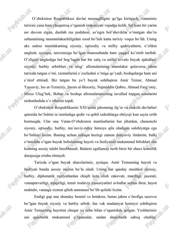 t maktabi, vatanga xizmat qilish namunasi bo’lib qolishi lozim. endigi gap ana shunday bemisl va betakror, butun jahon e`tirofiga sazovor bo’lgan buyuk siyosiy va harbiy arbob, fan vak madaniyat homiysi sohibqiron amir temurning hayotini chuqur va zehn bilan o’rganishda qolgan. yoshlarimiz uni qanchalik mukammal o’rgansalar, undan shunchalik saboq oladilar. o’zbekistonning sobitqadam, jasur, aql-idrokli ona vatan qudratini jahonga ko’z-ko’z qilishga qodir va xos fidoiy farzandlari bo’lib etishadilar. vatanimiz va davlatchiligimiz tarixida buyuk sohibqiron amir temur alohida o’rinda turadi. ulug’ bobomiz shaxsining murakkabligi munozarali muammo emas. shu boisdan ham amir temurga baho berganda uni bir xil andoza va o’lchov bilan baholab bo’lmaydi. uning to’g’risida keragidan ortiqcha ko’p kitoblar, maqolalar, esdaliklar, sahna asarlari yaratilgan. ammo ular bir-biriga o’xshamaydi, bir-birini inkor etadi. b uyozma manbalarning ba`zilarida temurning ijtimoiy-siyosiy va davlat faoliyati xolisona va ilmiy nuqtai nazardan yoritilgan bo’lsa, boshqa birovlarida g’arazlik, ochiqdan-ochiq dushmanlik, ko’rolmaslik jarayonida turib, sub`ektiv fikr va xulosalar ilgari surilgan. bunday manba …
