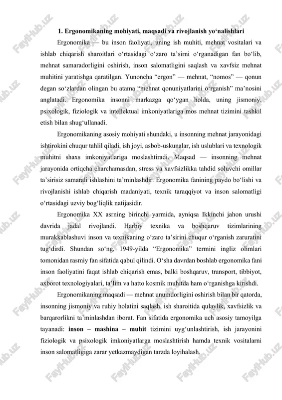 tto kosmik muhitda ham o‘rganishga kirishdi. ergonomikaning maqsadi — mehnat unumdorligini oshirish bilan bir qatorda, insonning jismoniy va ruhiy holatini saqlash, ish sharoitida qulaylik, xavfsizlik va barqarorlikni ta’minlashdan iborat. fan sifatida ergonomika uch asosiy tamoyilga tayanadi: inson – mashina – muhit tizimini uyg‘unlashtirish, ish jarayonini fiziologik va psixologik imkoniyatlarga moslashtirish hamda texnik vositalarni inson salomatligiga zarar yetkazmaydigan tarzda loyihalash. ergonomika inson organizmining jismoniy xususiyatlarini (bo‘y, vazn, qo‘l harakati, ko‘rish burchagi, quloq sezuvchanligi va hokazo) hisobga olgan holda ish joylarini loyihalashni talab qiladi. shu ma’noda u antropometriya, fiziologiya, gigiyena, psixologiya, texnik dizayn va ishlab chiqarish muhandisligi bilan chambarchas bog‘liq. masalan, kompyuter oldida ishlaydigan xodim uchun monitor balandligi, stulning orqa suyanchiqlari burchagi, klaviatura masofasi, yoritilish darajasi ergonomik talablarga mos bo‘lishi lozim. bu nafaqat qulaylikni ta’minlaydi, balki sog‘lom turmush tarzini ham qo‘llab-quvvatlaydi. ergonomikaning rivojlanish yo‘nalishlari zamonaviy texnologiyalar bilan bevosita bog‘liq. xxi asrda “raqamli ergonomika”, “virtual ergonomika”, “kognitiv ergonomika” kabi yangi yo‘nalishlar shakllandi. raqamli …