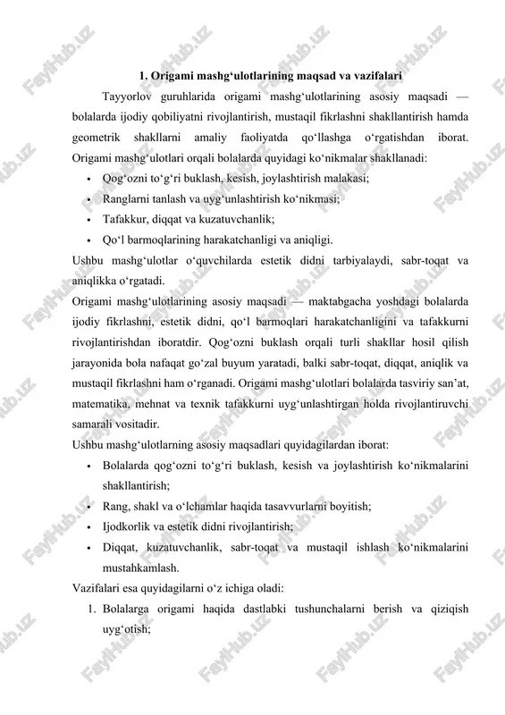 ntirish; 3. buklash ketma-ketligini eslab qolish orqali xotira va e’tiborni oshirish; 4. har bir ishni estetik jihatdan to‘liq bajarish malakasini shakllantirish; 5. mashg‘ulot jarayonida jamoaviy ish ko‘nikmasini, bir-biriga yordam berish va o‘z fikrini bildirish madaniyatini rivojlantirish. origami mashg‘ulotlari orqali tarbiyachi bolalarda nafaqat ijodiy, balki ijtimoiy, aqliy va hissiy jihatdan ham o‘sishni ta’minlaydi. bu faoliyat ularni kelgusida maktabdagi o‘quv jarayoniga tayyorlashda, o‘z fikrini aniq ifodalash va mustaqil qaror qabul qilishda muhim ahamiyat kasb etadi. origami mashg‘ulotlarining yana bir muhim maqsadi – bolalarda mustaqil fikrlash va ijodkorlikni shakllantirishdir. har bir bola qog‘ozni o‘ziga xos tarzda buklaydi, u bilan yangi shakllar yaratishga urinadi. bu jarayonda bola o‘z xatolaridan to‘g‘ri xulosa chiqaradi, mantiqan fikrlaydi va ijodiy qaror qabul qilishni o‘rganadi. shuningdek, bu mashg‘ulotlar bolalarning estetik his-tuyg‘ularini, sabr-toqatini va aniqlikni oshiradi. tarbiyachi mashg‘ulot davomida bolalarga rangsiz qog‘oz bilan ishlashdan boshlab, keyinchalik rangli, naqshli va turli o‘lchamdagi qog‘ozlardan foydalanishga o‘rgatadi. bu orqali bolalar ranglarning uyg‘unligini, shakllarning …
