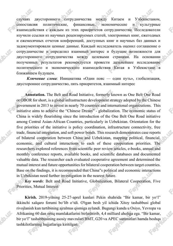 n put» ili sokrashenno obor, predstavlyaet soboy globalnuyu strategiyu razvitiya infrastrukturi, prinyatuyu pravitelstvom kitaya v 2013 godu dlya investirovaniya v pochti 70 stran i mejdunarodnix organizatsiy. eta initsiativa napravlena ​​na dostijenie «kitayskoy mechti» — globalizatsii. ekonomicheskiy status kitaya shiroko protsvetaet s momenta vvedeniya initsiativi «odin poyas i odin put» sredi stran tsentralnoy azii i afriki, osobenno v uzbekistane. orientatsiya na pyat prioritetov initsiativi — koordinatsiya politiki, infrastrukturnaya svyazannost, svobodnaya torgovlya, finansovaya integratsiya i svyazi myagkoy sili. eto issledovanie demonstriruet otcheti o sluchayax dvustoronnego sotrudnichestva mejdu kitaem i uzbekistanom, sopostavlyaya politicheskie, finansovie, ekonomicheskie i kulturnie vzaimodeystviya s kajdim iz etix prioritetov sotrudnichestva. issledovateli izuchili ssilki iz nauchnix retsenziruemix statey, elektronnix knig, ejegodnix i ejemesyachnix otchetov konferentsiy, dostupnix knig i nauchnix baz dannix i zadokumentirovali tsennie dannie. kajdiy issledovatel otsenil soglashenie o sotrudnichestve i opredelil vzaimniy interes i budushie vozmojnosti dlya dvustoronnego sotrudnichestva mejdu tselevimi stranami. na osnovanii poluchennix rezultatov rekomenduetsya provesti …