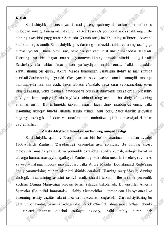 i dinning ekologik falsafasining asosini tashkil etadi, chunki tabiatni ifloslantirish yomonlik kuchlari (angra mainyu)ga yordam berish sifatida baholanadi. bu unsurlar amesha spentalar (bountiful immortals) – ilohiy xizmatchilar – tomonidan himoyalanadi va insonning asosiy vazifasi ularni toza va muvozanatli saqlashdir. zardushtiylikning bu jihati uni dunyodagi birinchi ekologik din sifatida e'tirof etilishiga sabab bo'lgan, chunki u tabiatni hurmat qilishni nafaqat axloqiy, balki ruhiy burch deb biladi.zardushtiylikning tabiatga bo'lgan hurmati qadimiy eronlik an'analardan kelib chiqadi, unda tabiat kuchlari ahuralar (yaxshi xudolar) va daevalar (yomon ruhlar)ga bo'lingan. ahuralar tabiatning ijobiy tomonlarini ifodalaydi, masalan, olov va suv, esa daevalar uning buzuvchi kuchlarini. bu bo'linish insonni tabiatni saqlashga da'vat etadi, chunki uning ifloslanishi kosmik tartibni (asha) buzadi. avesto – zardushtiylikning muqaddas kitobi – bu ta'limotlarni batafsil bayon etadi, unda tabiat unsurlari ilohiy nurlanishlar sifatida tasvirlanadi. masalan, olov ahura mazdoning o'zini ifodalaydi, suv esa hayot manbai sifatida ulug'lanadi. bu unsurlarning muqaddasligi kundalik ibodatlar, bayramlar va marosimlarda namoyon …