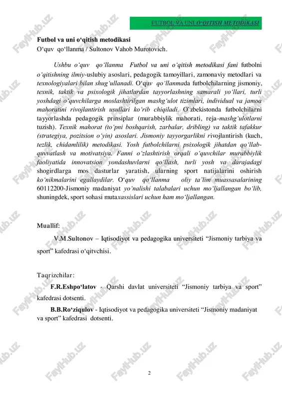 asi o‘qitvchisi. taqrizchilar: f.r.eshpo‘latov - qarshi davlat universiteti “jismoniy tarbiya va sport” kafedrasi dotsenti. b.b.ro‘ziqulov - iqtisodiyot va pedagogika universiteti “jismoniy madaniyat va sport” kafedrasi dotsenti. futbol va uni o‘qitish metodikasi 3 kirish....………………………………………………………………..…...…..…..8 1-mavzu:futbol o‘yinining kelib chiqishi va rivojlanish tarixi .......................................…………...............................................................11 2-mavzu:futbol o‘yin qoidalari............................................................36 3-mavzu:futbol o’yin texnikasi va taktikasining tasnifi ....................................................................................................................60 4-mavzu:umumta’lim maktablari jismoniy tarbiya darslarida futbol o‘yini ......................................................................91 5-mavzu:mini-futbol o‘yinining kelib chiqishi va rivojlanish tarixi........................................................................................118 6-mavzu:mini-futbol o‘yin qoidalari………………..…………….137 7-mavzu:mini futbol o‘yin texnikasi va taktikasining tasnifi ………………………………………………………………………..…156 8-mavzu:umumta’lim maktablari jismoniy tarbiya darslarida mini futbol o‘yini………………………………………...180 xulosa …..………………..........………………………………………………..205 test ….…………………………..........................…………….…………………208 glossariy………………………………………….……….........………..........235 foydalanilgan adabiyotlar ro‘yxati ………………............…238 ilovalar …………………………………………..……………………..….....240 mundarija futbol va uni o‘qitish metodikasi 4 introduction .................................................................................................... 8 chapter-1.the origin and historical development of football ............................................................................................................11 chapter-2. the rules and regulations of football ............. 36 chapter-3.classification of