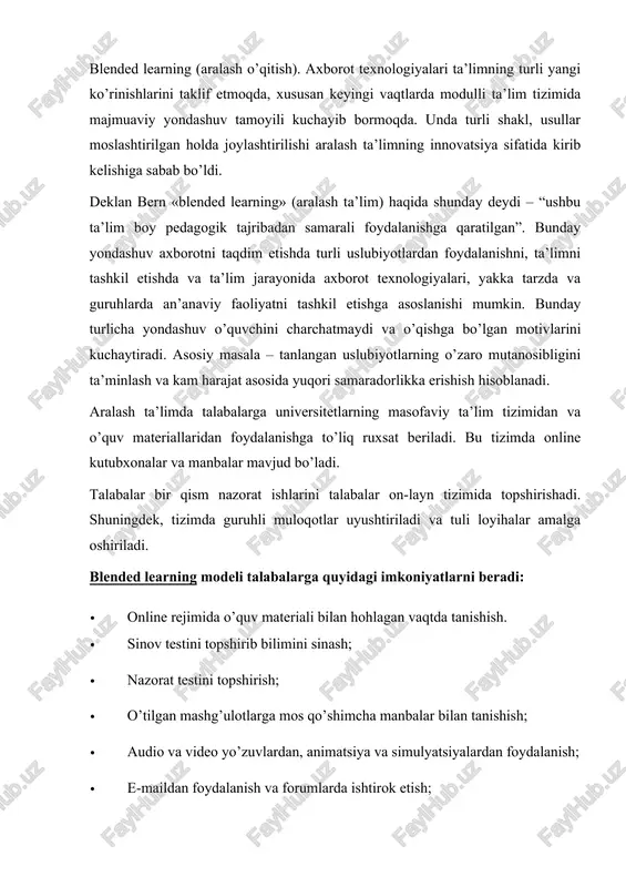 sh ta’lim paydo bo’lganiga hali 10 yilcha ham bo’lgani yo’q. shu sababli bu ta’lim turlarini aralash tarzda olib borish maqsadga muvofiq. aralash ta’lim modeli · -on-line rejimida o’quv materiali bilan hohlagan vaqtda tanishish. · -sinov testini topshirib bilimini sinash; · -nazorat testini topshirish; · -o’tilgan mashg’ulotlarga mos qo’shimcha manbalar bilan tanishish; · -audio va video yo’zuvlardan, animatsiya va simulyatsiyalardan foydalanish; · -e-mail dan foydalanish va forumlarda ishtirok etish; · -ma’ruzadan tashqari o’qituvchi-talaba va talabalar o’rtasida muloqot tashkil etish. an’anaviy ta’lim elementlari ming yillardan beri mavjud, biroq aralash ta’lim paydo bo’lganiga hali 10 yilcha ham bo’lgani yo’q. shu sababli bu ta’lim turlarini aralash tarzda olib borish maqsadga muvofiq. an’anaviy ta’lim modeli · -o’quv yili (semestri) boshida dars jadvallari belgilanadi, fanlar bo’yicha kirish darslari o’tiladi. · -bunda talabalarga fanning tuzilishi, nazorat tizimi, adabiy manbalar va uslubiy maslahatlar beriladi. · -semestr davomida ma’ruza, amaliy mashg’ulotlar, laboratoriya mashg’ulotlari, kurs va diplom ishlari, referatlar, nazorat …