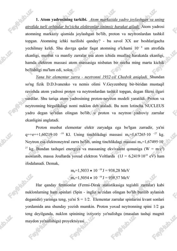 on yoxud neytronning spini 1/2 ga teng deyilganda, nuklon spinining ixtiyoriy yo'nalishga (masalan tashqi magnit maydon yo'nalishiga) proyektsiyasi ga teng ekanligini tushunishimiz lozim. proton va neytronlar xususiy magnit momentlarga ham ega, ularning qiymatlari quyidagicha: (r = + 2,79 (ya (n = ( 1,91 (ya bu ifodadagi yadrolar va zarralarning magnit momentlarini o'lchash uchun qo'llaniladigan va yadroviy magneton deb ataluvchi kattalik. bu tushuncha bor magnetoniga qiyoslab kiritilgan. agar bor magnetoni ifodasining maxrajidagi elektron massasi me o'rniga proton massasi mr qo'ysak, yadroviy magnetonning ifodasi hosil bo'ladi: d.i.mendeleyev davriy jadvalidagi elementlarning tartib nomeri z shu element atomi yadrosining zaryadini aniqlaydi. yadrodagi nuklonlar soni, ya'ni yadro tarkibidagi barcha protonlar soni z va barcha neytronlar soni n ning yig’indisi z + n = a yadroning massa soni deyiladi. yadrolarni belgilashda elementning ximiyaviy simvolidan foydalanib, simvolning yuqoridagi o'ng tomonida yadroning massa soni yoziladi. masalan: li7, au197 va hokazo. ba'zan simvolning pastki chap tomonida elementning tartib nomeri …