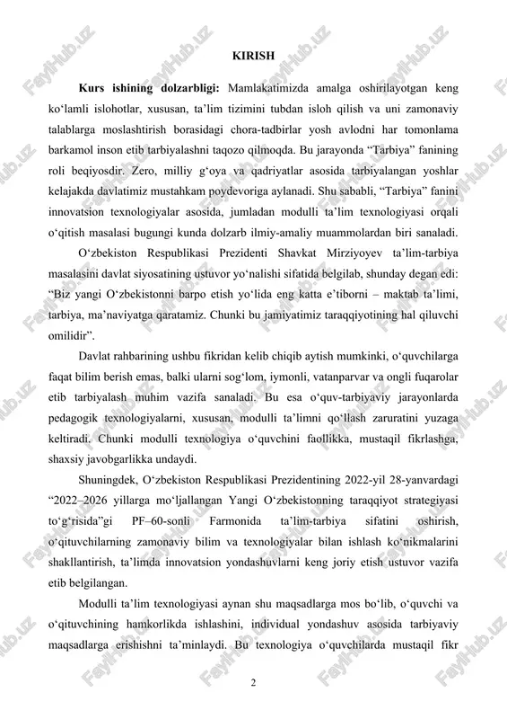 llikka, mustaqil fikrlashga, shaxsiy javobgarlikka undaydi. shuningdek, o‘zbekiston respublikasi prezidentining 2022-yil 28-yanvardagi “2022–2026 yillarga mo‘ljallangan yangi o‘zbekistonning taraqqiyot strategiyasi to‘g‘risida”gi pf–60-sonli farmonida ta’lim-tarbiya sifatini oshirish, o‘qituvchilarning zamonaviy bilim va texnologiyalar bilan ishlash ko‘nikmalarini shakllantirish, ta’limda innovatsion yondashuvlarni keng joriy etish ustuvor vazifa etib belgilangan. modulli ta’lim texnologiyasi aynan shu maqsadlarga mos bo‘lib, o‘quvchi va o‘qituvchining hamkorlikda ishlashini, individual yondashuv asosida tarbiyaviy maqsadlarga erishishni ta’minlaydi. bu texnologiya o‘quvchilarda mustaqil fikr yuritish, muammoni hal qilish, baholash, tahlil qilish kabi ko‘nikmalarni rivojlantiradi, bu esa tarbiya jarayonida juda muhim omil hisoblanadi. bundan tashqari, prezidentning “o‘zbekiston – 2030” strategiyasida ham yoshlarga oid siyosatning asosiy yo‘nalishlaridan biri sifatida “ularni zamonaviy bilim va tarbiya asosida voyaga yetkazish, shaxsiy mas’uliyat hissini kuchaytirish” ko‘zda tutilgan. ushbu strategik yondashuv “tarbiya” fanini modulli texnologiyalar asosida o‘qitishni zamon talabi sifatida qarash lozimligini ko‘rsatadi. shunday ekan, mazkur kurs ishining dolzarbligi shundaki, u “tarbiya” fanini zamonaviy, samarali metodlar asosida o‘qitish yo‘llarini aniqlashga, o‘quvchilar ongiga …