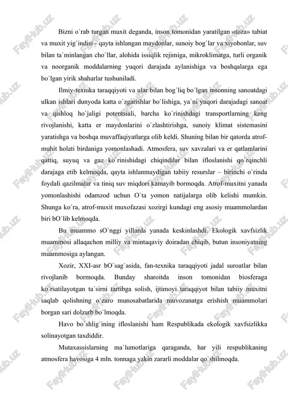 ham respublikada ekologik xavfsizlikka solinayotgan taxdiddir. mutaxassislarning ma`lumotlariga qaraganda, har yili respublikaning atmosfera havosiga 4 mln. tonnaga yakin zararli moddalar qo`shilmoqda. shularning yarmi uglerod oksidiga to`g`ri keladi, 15% ni uglevodorod chiqindilari, 4% ini oltingugurt qo`sh oksidi, 9% ini azot oksidi, 8% ini qattiq moddalar tashkil etadi va 4% ga yaqini uziga xos o`tkir zaxarli moddalarga to`g`ri keladi. yuqorida sanab o`tilgan muammolarni echish, atrof-muxitni zararlanishini oldini olish va shu kabi masalalarni taxlil qilish ushbu fan oqimning asosiy vazifasidir. «atrof-muxitni muxofazalovchi texnikalar» fani zararli chiqindilar, ularning ko`rinishlari, ximiyaviy tarkibi, fizik-ximiyaviy xossalari va zararli chiqindilarni ushlab qolish jarayonlari, kerakli qurilma va jihozlar qatori, ularning taxlili kabi masalalarni o`z ichiga oladi. atrof-muxit muxofazasi bo`yicha o`zbekiston respublikasi qonunlari va qarorlari o`zbekiston respublikasi atrof-muxit muxofazasi masalalari konstitutsiyada va er, er osti boyliklari, suv, o`rmon, atmosfera havosi va xayvonot olami haqidagi qonunlarda, shuningdek, prezident xuzuridagi vazirlar maxkamasining maxsus qarorlarida o`z aksini topgan. tabiat muxofazasi xozirgi kunda davlatning …