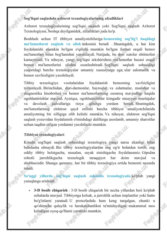 qaramay, har bir tibbiy texnologiya ortida bemorni nazarda tutadi. so'nggi yillarda sog'liqni saqlash sohasida texnologiyada ko'plab yangi yutuqlarga erishildi : · 3-d bosib chiqarish : 3-d bosib chiqarish bir necha yillardan beri ko'plab sohalarda mavjud. tibbiyotga kelsak, u jarrohlik uchun implantlar yoki hatto bo'g'inlarni yaratadi. u protezlashda ham keng tarqalgan, chunki u qo'shimcha qulaylik va harakatchanlikni ta'minlaydigan mukammal mos keladigan oyoq-qo'llarni yaratishi mumkin. · sun'iy organlar : 3-d bosib chiqarish kabi, lekin haqiqiy va operatsion organlar uchun bemorning immunitet tizimi rad etilmaydi. boshqacha qilib aytganda, bio-bosib chiqarish - bu har yili millionlab bemorlarni qutqarishi mumkin bo'lgan sog'liqni saqlash sohasidagi texnologiyaning yangi sohasi. · robotik jarrohlik : bemorga imkon qadar invaziv bo'lmagan operatsiya qilish uchun jarrohning qo'llariga nazorat, aniqlik va moslashuvchanlikni qo'shadi. bu ma'lum operatsiyalarni osonlashtirishga yoki hatto imkoniga ega bo'lishga imkon berdi. · sog'liqni saqlash uchun taqiladigan qurilmalar : ular yurak urishi va tezligini kuzatish uchun fitnes-treker sifatida boshladilar va …