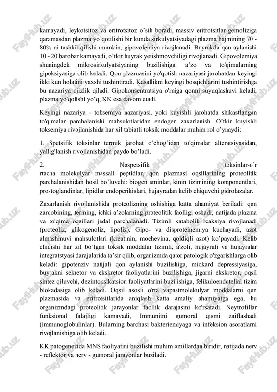 a davr; kuyishli toksemiya tana harorati oshgandan boshlab kuyish maydoni yiringlaguncha o'tgan vaqt; septikotoksemiya davri kuyish maydoni yiringlagan vaqtdan tuzalgungacha davr; tuzalish davrida kasallik betgilarini yo'qolishini kuzatamiz. kuyish kasalligi patogenezi kk patogenezining bir nechta nazariyalari mavjud. ularning birinchisi qon plazmasini yo’qotish va qonni quyuqlashuvi nazariyasi. kuyish maydonidan teri shikastlanishi natijasida katta miqdorda qon plazmasi yo'qotadi. qon plazmasi bilan birga oqsillar, tuzlar yo'qolib qon quyuqlashadi: gemoglobin 18 - 22g/l gacha kamayadi, leykotsitoz va eritrotsitoz o’sib boradi, massiv eritrotsitlar gemoliziga qaramasdan plazma yo’qotilishi bir kunda sirkulyatsiyadagi plazma hajmining 70 - 80% ni tashkil qilishi mumkin, gipovolemiya rivojlanadi. buyrakda qon aylanishi 10 - 20 barobar kamayadi, o’tkir buyrak yetishmovchiligi rivojlanadi. gipovolemiya shuningdek mikrosirkulyatsiyaning buzilishiga, a’zo va to'qimalarning gipoksiyasiga olib keladi. qon plazmasini yo'qotish nazariyasi jarohatdan keyingi ikki kun holatini yaxshi tushintiradi. kasallikni keyingi bosqichlarini tushintirishga bu nazariya ojizlik qiladi. gipokonsentratsiya o'rniga qonni suyuqlashuvi keladi, plazma yo'qolishi yo’q, kk esa davom etadi. keyingi nazariya …