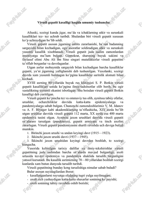 undan keyingi davr (1915—1923). 2. ikkinchi jaxon urushi davri (1937—1945). 3. ikkinchi jaxon urushidan keyingi davrdan boshlab, to xozirgi kungacha. yusorida keltirilgan tarixiy dalillar va ilmiy-tekshirishlar virusli gepatitning juda sadimdan barcha sit’alarda mavjud bulganligi, axoli urtasida tez-tez epidemiya va pandemiya shaklida tarsalib turganligini yatssol kursatadi. bu kasallik asrimizning 70—80 yillaridan boshlab xozirgi kunlarda xam butun dunyoda tarsalib turibdi. virusli gepatitning bunday keng tarsalishiga nimalar sabab buladi? bular asosan suyidagilardan iborat: · kasallanganlarni ruyxatga olishning tugri yulga suyilmagani; · axoli zich yashaydigan katta-katta shaxarlar sonining ko’payishi; · axoli sonining tabiiy ravishda oshib borishi; · shaxarlararo va sit’alararo tezyurar transport vositalarining ko’payishi; · insoniyatning tabiiy resurslardan tobora keng foydalanishi va odamlarning mulotsotda bulishi; · virusli gepatitga sarshi kurash choralarining mukammal emasligi. xx asrning 40-yillaridan xozirgi kungacha davom etayotgan ilmiy-tadsitsotlar virusli gepatitning tarsalish sonuniyatlarini tula-tukis urganib chitsib, uning suzgatuvchilari kamida uch xil turdagi filtrlanuvchi virus ekanligini isbotladi. bu viruslar ko’p jixatdan bir-biriga uxshash …