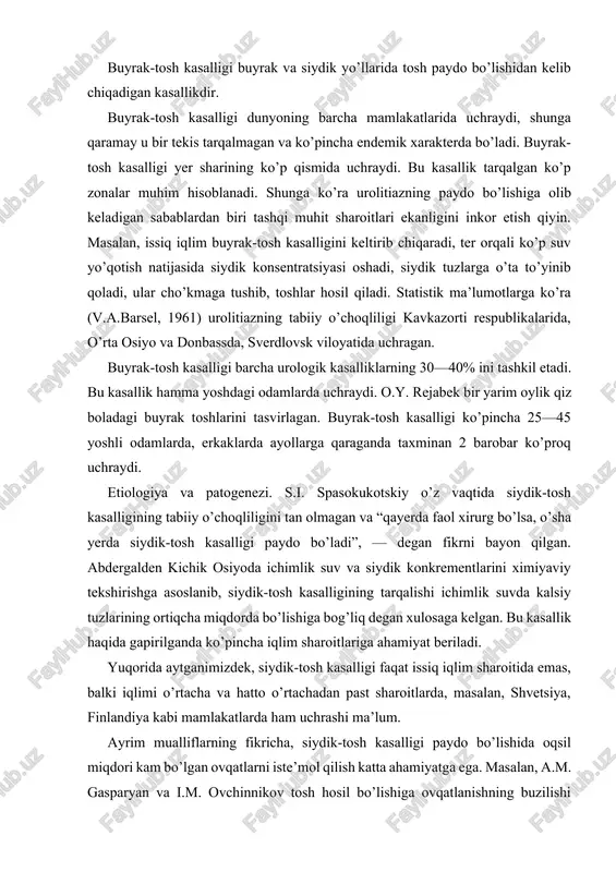 acha va hatto o’rtachadan past sharoitlarda, masalan, shvetsiya, finlandiya kabi mamlakatlarda ham uchrashi ma’lum. ayrim mualliflarning fikricha, siydik-tosh kasalligi paydo bo’lishida oqsil miqdori kam bo’lgan ovqatlarni iste’mol qilish katta ahamiyatga ega. masalan, a.m. gasparyan va i.m. ovchinnikov tosh hosil bo’lishiga ovqatlanishning buzilishi negizida kislota, ishqor va modda almashinuvining izdan chiqishi sabab bo’lsa kerak, deb taxmin qiladilar. siydikda erimaydigan kristallar borligi, siydik yo’llari yallig’lanishi va siydikning tutilib qolishi tosh hosil bo’lishiga olib keladigan sabablardan biri. ko’pgina tadqiqotchilar va klinitsistlar infeksion kasalliklarga katta ahamiyat beradilar, masalan, s.m. rovzing ich terlamadan keyin urolitiaz paydo bo’lgani haqida xabar bergan. m.a. mirqosimov bezgak bilan og’rigan bemorlarni kuzatgan. bezgak bo’lgan bemorlarda solishtirma og’irligi yuqori va urat tuzlari miqdori ko’p bo’lgan siydik ajralishi ko’pchilikka ma’lum. turli infeksion kasalliklardan 3 yoshgacha o’lgan 829 nafar bolalarning murdalari yorib ko’rilganda, ularning 235 tasida (28,3%) buyrak jomchalarida tosh borligi aniqlangan. dizenteriyadan o’lgan 519 nafar odamning 174 tasida (33,5%) buyrak jomchalarida tosh …