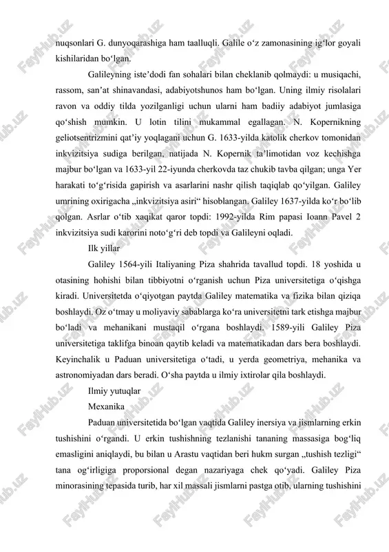unyoqarashi – mexanistik materializm. u olamdagi barcha hodisalar moddiy asosga ega boʻlib, mexanika qonunlariga boʻisunadi, deb tushungan, sxolastikata qarshi chiqqan. mexanistik materializmning barcha nuqsonlari g. dunyoqarashiga ham taalluqli. galile oʻz zamonasining igʻlor goyali kishilaridan boʻlgan. galileyning isteʼdodi fan sohalari bilan cheklanib qolmaydi: u musiqachi, rassom, sanʼat shinavandasi, adabiyotshunos ham boʻlgan. uning ilmiy risolalari ravon va oddiy tilda yozilganligi uchun ularni ham badiiy adabiyot jumlasiga qoʻshish mumkin. u lotin tilini mukammal egallagan. n. kopernikning geliotsentrizmini qatʼiy yoqlagani uchun g. 1633-yilda katolik cherkov tomonidan inkvizitsiya sudiga berilgan, natijada n. kopernik taʼlimotidan voz kechishga majbur boʻlgan va 1633-yil 22-iyunda cherkovda taz chukib tavba qilgan; unga yer harakati toʻgʻrisida gapirish va asarlarini nashr qilish taqiqlab qoʻyilgan. galiley umrining oxirigacha „inkvizitsiya asiri“ hisoblangan. galiley 1637-yilda koʻr boʻlib qolgan. asrlar oʻtib xaqikat qaror topdi: 1992-yilda rim papasi ioann pavel 2 inkvizitsiya sudi karorini notoʻgʻri deb topdi va galileyni oqladi. ilk yillar galiley 1564-yili italiyaning piza shahrida …