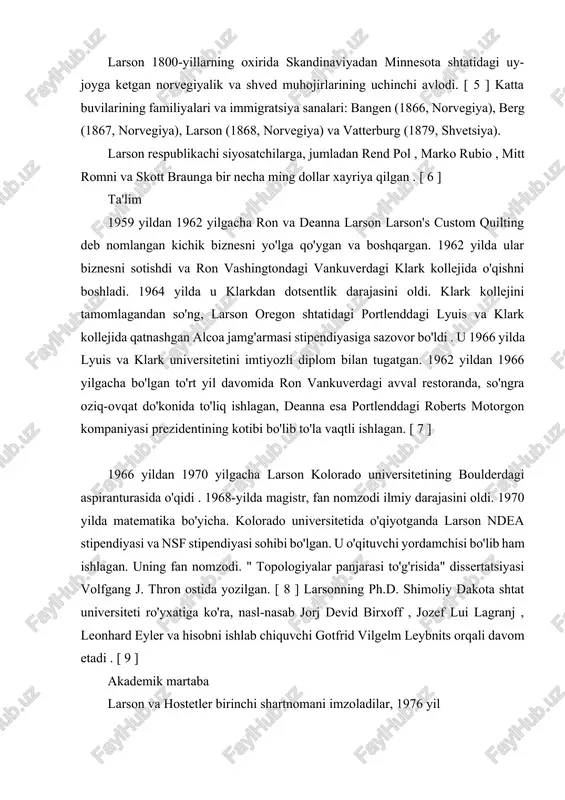 vafot etdi. larson 1800-yillarning oxirida skandinaviyadan minnesota shtatidagi uy-joyga ketgan norvegiyalik va shved muhojirlarining uchinchi avlodi. [ 5 ] katta buvilarining familiyalari va immigratsiya sanalari: bangen (1866, norvegiya), berg (1867, norvegiya), larson (1868, norvegiya) va vatterburg (1879, shvetsiya). larson respublikachi siyosatchilarga, jumladan rend pol , marko rubio , mitt romni va skott braunga bir necha ming dollar xayriya qilgan . [ 6 ] ta'lim 1959 yildan 1962 yilgacha ron va deanna larson larson's custom quilting deb nomlangan kichik biznesni yo'lga qo'ygan va boshqargan. 1962 yilda ular biznesni sotishdi va ron vashingtondagi vankuverdagi klark kollejida o'qishni boshladi. 1964 yilda u klarkdan dotsentlik darajasini oldi. klark kollejini tamomlagandan so'ng, larson oregon shtatidagi portlenddagi lyuis va klark kollejida qatnashgan alcoa jamg'armasi stipendiyasiga sazovor bo'ldi . u 1966 yilda lyuis va klark universitetini imtiyozli diplom bilan tugatgan. 1962 yildan 1966 yilgacha bo'lgan to'rt yil davomida ron vankuverdagi avval restoranda, so'ngra oziq-ovqat do'konida to'liq ishlagan, …