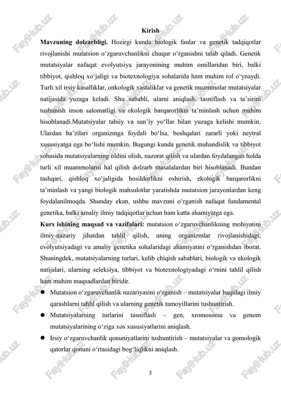 foydalanilmoqda. shunday ekan, ushbu mavzuni o‘rganish nafaqat fundamental genetika, balki amaliy ilmiy tadqiqotlar uchun ham katta ahamiyatga ega. kurs ishining maqsad va vazifalari: mutatsion o‘zgaruvchanlikning mohiyatini ilmiy-nazariy jihatdan tahlil qilish, uning organizmlar rivojlanishidagi, evolyutsiyadagi va amaliy genetika sohalaridagi ahamiyatini o‘rganishdan iborat. shuningdek, mutatsiyalarning turlari, kelib chiqish sabablari, biologik va ekologik natijalari, ularning seleksiya, tibbiyot va biotexnologiyadagi o‘rnini tahlil qilish ham muhim maqsadlardan biridir.  mutatsion o‘zgaruvchanlik nazariyasini o‘rganish – mutatsiyalar haqidagi ilmiy qarashlarni tahlil qilish va ularning genetik tamoyillarini tushuntirish.  mutatsiyalarning turlarini tasniflash – gen, xromosoma va genom mutatsiyalarining o‘ziga xos xususiyatlarini aniqlash.  irsiy o‘zgaruvchanlik qonuniyatlarini tushuntirish – mutatsiyalar va gomologik qatorlar qonuni o‘rtasidagi bog‘liqlikni aniqlash. 3 i bob. mutatsion o’zgaruvchanlik 1.1. mutatsion o‘zgaruvchanlik nazariyasi mutatsion o‘zgaruvchanlik organizmlarning genetik materialida sodir bo‘ladigan o‘zgarishlarni ifodalaydi. bu o‘zgarishlar dnk yoki rnkning nukleotid ketma-ketligidagi o‘zgarishlar natijasida yuzaga keladi va irsiy belgilarni shakllantirishda muhim rol o‘ynaydi. mutatsiyalar tabiiy ravishda yoki muayyan omillar …