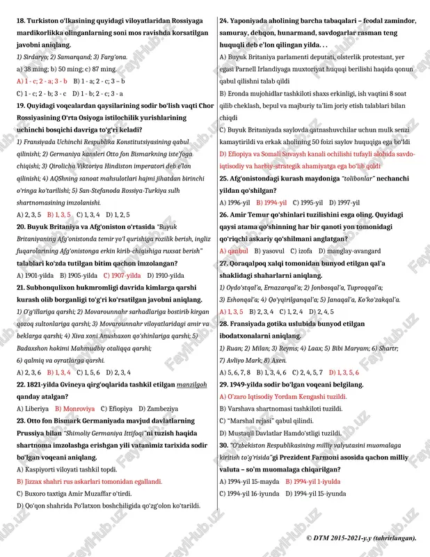 lazizdan qaytarib olish maqsadida qaysi hindiston podshosidan yordam so‘ragan? a) shoh jahondan b) avrangzeb olamgirdan c) akbarshohdan d) humoyundan 11. atlantika okeani orqali hindistonga boriladigan dengiz yo‘lini ochgan sayyoh nomini aniqlang. a) vasko da gama b) luis torres c) fernand magellan d) xristofor kolumb 12. quyidagi qaysi davlatlar bolqon ittifoqiga birlashgan? 1) bosniya; 2) bolgariya; 3) serbiya; 4) sloveniya; 5) albaniya; 6) chernogoriya; 7) ruminiya; 8) gretsiya. a) 2, 3, 6, 8 b) 1, 2, 4, 8 c) 1, 4, 5, 7 d) 2, 5, 6, 7 13. ismoil g‘aspirali tomonidan boqchasaroyda va buxoro amirligida birinchi jadid maktablari ochilgan yillarni aniqlang. a) 1884, 1894-yillar b) 1884, 1893-yillar c) 1888, 1894-yillar d) 1888, 1893-yillar 14. qo‘qon xoni muhammad alixon qachon va kimning foydasiga taxtdan voz kechgan? a) 1842-yil, amir nasrullo b) 1842-yil ibrohim dodxoh c) 1841-yil, xudoyorxon d) 1841-yil, sulton mahmudxon 15. buyuk karl davriga oid voqeani aniqlang. a) an’anaviy xalq …