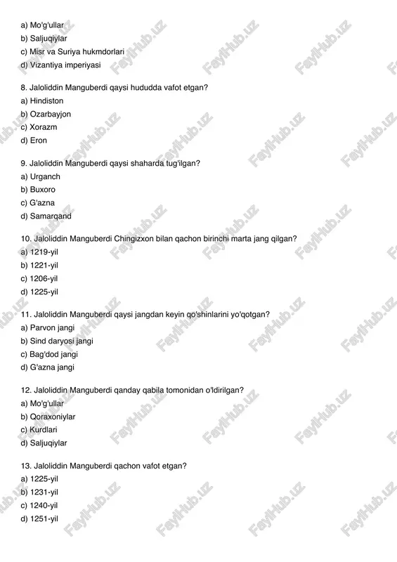7 yil c) 10 yil d) 12 yil 17. jaloliddin manguberdi armiyasida qaysi xalq vakillari ko'proq bo'lgan? a) turklar b) forslar c) arablar d) mo'g'ullar 18. jaloliddin manguberdi hayoti haqida qaysi tarixchi yozgan? a) rashididdin b) ibn xaldun c) al-biruniy d) ibn fadlan 19. jaloliddin manguberdi qaysi shaharda mo'g'ullarga qarshi eng kuchli jang qilgan? a) urganch b) buxoro c) samarqand d) g'azna 20. jaloliddin manguberdi qachon o'zbekiston qahramoni deb e'lon qilingan? a) 1991-yil b) 1999-yil c) 2000-yil d) 2003-yil javoblar 1. b 2. a 3. b 4. b 5. c 6. a 7. c 8. b 9. a 10. b 11. b 12. c 13. b 14. c 15. a 16. c 17. a 18. a 19. d 20. b