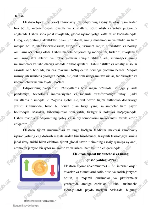 a aylandi, ammo bu jarayon bir qator muammo va xatarlarni ham keltirib chiqarmoqda. elektron tijorat tushunchasi va uning iqtisodiyotdagi o‘rni elektron tijorat (e-commerce) – bu internet orqali tovarlar va xizmatlarni sotib olish va sotish jarayoni bo‘lib, u raqamli qurilmalar va platformalar yordamida amalga oshiriladi. ushbu tushuncha 1990-yillarda paydo bo‘lgan bo‘lsa-da, bugungi kunda u savdo operatsiyalarining pul va ma’lumotlar almashinuvi bilan bog‘liq barcha jarayonlarini qamrab oladi. elektron tijoratning asosiy turlari orasida b2b (biznesdan biznesga), b2c (biznesdan iste’molchiga), c2c (iste’molchidan iste’molchiga) va boshqalar mavjud. iqtisodiyotdagi o‘rni jihatidan elektron tijorat global savdoni o‘zgartirib, iste’molchilarga uzoq masofadagi do‘konlarga kirish imkonini beradi va resurslarni samarali taqsimlaydi. 2025-yilda butun dunyo bo‘yicha chakana savdo elektron tijorati savdosi 4,3 trillion aqsh dollaridan oshishi kutilmoqda, ba’zi prognozlarga ko‘ra, bu ko‘rsatkich 7,4 trillion dollargacha yetishi mumkin. bu esa elektron tijoratni iqtisodiy o‘sishning asosiy omillaridan biriga aylantiradi, chunki u ish o‘rinlarini yaratadi, samaradorlikni oshiradi va rivojlanayotgan mamlakatlar uchun savdo imkoniyatlarini kengaytiradi. …