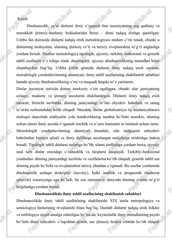 nal yondashuv dinning jamiyatdagi tuzilishi va vazifalarini ko’rib chiqadi, genetik tahlil esa dinning paydo bo’lishi va rivojlanishini tarixiy jihatdan o’rganadi. bu usullar yordamida dinshunoslik nafaqat deskriptiv (tasviriy), balki analitik va prognostik (bashorat qiluvchi) xususiyatga ega bo’ladi, bu esa zamonaviy dunyoda dinning o’rnini to’g’ri belgilashga yordam beradi. dinshunoslikda ilmiy tahlil usullarining shakllanish sabablari dinshunoslikda ilmiy tahlil usullarining shakllanishi xix asrda antropologiya va sotsiologiya fanlarining rivojlanishi bilan bog’liq. dastlab dinlarni tadqiq etish folklor va mifologiya orqali amalga oshirilgan bo’lsa-da, keyinchalik ilmiy metodlarning paydo bo’lishi dinni subyektiv e’tiqoddan ajratib, uni ijtimoiy hodisa sifatida ko’rib chiqish zaruratidan kelib chiqqan. masalan, e. tylor va j. frazer kabi olimlarning ishlari dinlarni evolyutsion nuqtai nazardan o’rganishga asos soldi, bu genetik tahlilning asosini yaratdi. xx asrda e. durkheim va m. weberning sotsiologik yondashuvlari tarkibiy-funksional metodni rivojlantirdi, chunki din jamiyatning integratsiyasi va barqarorligini ta’minlovchi funksiyalarga ega ekanligi aniqlandi. tipologik va qiyosiy usullar esa turli madaniyatlardagi dinlarni solishtirish orqali shakllandi, …