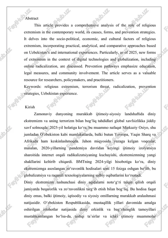 oaches based on uzbekistan’s and international experiences. particularly, as of 2025, new forms of extremism in the context of digital technologies and globalization, including online radicalization, are discussed. prevention pathways emphasize education, legal measures, and community involvement. the article serves as a valuable resource for researchers, policymakers, and practitioners. keywords: religious extremism, terrorism threat, radicalization, prevention strategies, uzbekistan experience. kirish zamonaviy dunyoning murakkab ijtimoiy-siyosiy landshaftida diniy ekstremizm va uning terrorizm bilan bog‘liq tahdidlari global xavfsizlikka jiddiy xavf solmoqda. 2025-yil holatiga ko‘ra, bu muammo nafaqat markaziy osiyo, shu jumladan o‘zbekiston kabi mamlakatlarda, balki butun yevropa, yaqin sharq va afrikada ham keskinlashmoqda. jahon miqyosida yuzaga kelgan voqealar, masalan, 2020-yillarning pandemiya davridan keyingi ijtimoiy izolyatsiya sharoitida internet orqali radikalizatsiyaning kuchayishi, ekstremizmning yangi shakllarini keltirib chiqardi. bmtning 2024-yilgi hisobotiga ko‘ra, diniy ekstremizmga asoslangan zo‘ravonlik hodisalari soni 15 foizga oshgan bo‘lib, bu globalizatsiya va raqamli texnologiyalarning salbiy oqibatlarini ko‘rsatadi. diniy ekstremizm tushunchasi diniy aqidalarni noto‘g‘ri …