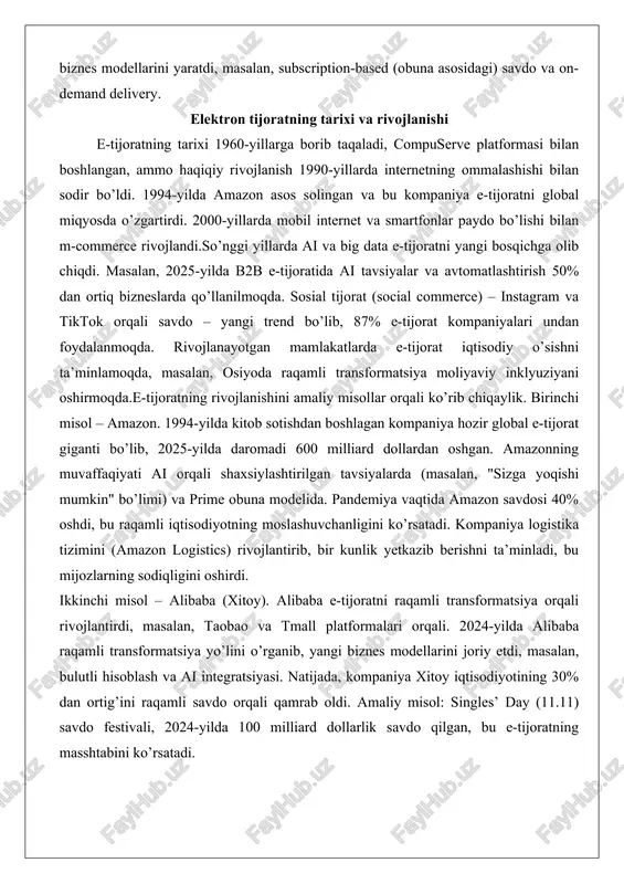 esga, masalan, alibaba), c2c (mijozdan mijozga, masalan, ebay) va mobil tijorat (m-commerce). raqamli iqtisodiyotda e-tijoratning rivojlanishi pandemiya ta’sirida tezlashdi – 2020-2025 yillarda onlayn savdo hajmi ikki baravar oshdi. bu jarayon yangi biznes modellarini yaratdi, masalan, subscription-based (obuna asosidagi) savdo va on-demand delivery. elektron tijoratning tarixi va rivojlanishi e-tijoratning tarixi 1960-yillarga borib taqaladi, compuserve platformasi bilan boshlangan, ammo haqiqiy rivojlanish 1990-yillarda internetning ommalashishi bilan sodir bo’ldi. 1994-yilda amazon asos solingan va bu kompaniya e-tijoratni global miqyosda o’zgartirdi. 2000-yillarda mobil internet va smartfonlar paydo bo’lishi bilan m-commerce rivojlandi.so’nggi yillarda ai va big data e-tijoratni yangi bosqichga olib chiqdi. masalan, 2025-yilda b2b e-tijoratida ai tavsiyalar va avtomatlashtirish 50% dan ortiq bizneslarda qo’llanilmoqda. sosial tijorat (social commerce) – instagram va tiktok orqali savdo – yangi trend bo’lib, 87% e-tijorat kompaniyalari undan foydalanmoqda. rivojlanayotgan mamlakatlarda e-tijorat iqtisodiy o’sishni ta’minlamoqda, masalan, osiyoda raqamli transformatsiya moliyaviy inklyuziyani oshirmoqda.e-tijoratning rivojlanishini amaliy misollar orqali ko’rib chiqaylik. birinchi misol – …