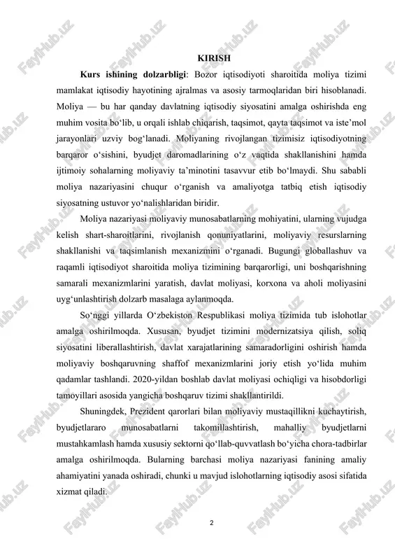 satini liberallashtirish, davlat xarajatlarining samaradorligini oshirish hamda moliyaviy boshqaruvning shaffof mexanizmlarini joriy etish yo‘lida muhim qadamlar tashlandi. 2020-yildan boshlab davlat moliyasi ochiqligi va hisobdorligi tamoyillari asosida yangicha boshqaruv tizimi shakllantirildi. shuningdek, prezident qarorlari bilan moliyaviy mustaqillikni kuchaytirish, byudjetlararo munosabatlarni takomillashtirish, mahalliy byudjetlarni mustahkamlash hamda xususiy sektorni qo‘llab-quvvatlash bo‘yicha chora-tadbirlar amalga oshirilmoqda. bularning barchasi moliya nazariyasi fanining amaliy ahamiyatini yanada oshiradi, chunki u mavjud islohotlarning iqtisodiy asosi sifatida xizmat qiladi. moliya nazariyasi davlat, xo‘jalik yurituvchi subyektlar va aholining moliyaviy munosabatlarini ilmiy asosda o‘rganadi, ularning iqtisodiy mazmunini, shakl va usullarini tahlil qiladi. shuningdek, moliya tizimining samarali faoliyat yuritishi uchun zarur bo‘lgan boshqaruv mexanizmlarini ishlab chiqishga xizmat qiladi. moliya nazariyasining rivojlanishi iqtisodiyotning barcha tarmoqlarida moliyaviy resurslardan oqilona foydalanish, davlat byudjeti barqarorligini ta’minlash, inflyatsiya jarayonlarini nazorat qilish hamda makroiqtisodiy muvozanatni saqlash imkonini beradi. shu sababli ushbu kurs ishida moliya tizimining nazariy asoslari, uning iqtisodiyotdagi roli hamda o‘zbekiston sharoitida rivojlanish tendensiyalari tahlil qilinadi. kurs ishining …