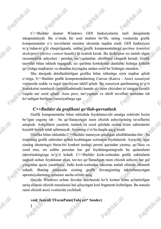 n har gal foydalanganingizda bu qadamlarni takrorlashingizga to‘g‘ri keladi. c++builder kesh-xotiradan grafik zahiralarni saqlash uchun foydalanar ekan, tez-tez qo‘llanadigan rasm chizish ashyosi har gal yangitdan qayta yaratilmay, balki kesh-xotiradan takroran tanlab olinishi ehtimoli oshadi. buning natijasida sizning grafik ilovangizning takrorlanayotgan operatsiyalarining samarasi ancha ortishi aniq. quyida windows uchun ilovalar darchasida ko‘k kontur bilan aylantirilgan sariq ellipsni chizish masalasini hal qilayotgan kod fragmenti keltirilgan. bu masala rasm chizish asosi vositasida yechiladi. void_fastcall tformpaint(tobj ect* sender) { canvas->pen->color=clblue; // canvas->brush->color=clyellow konturining rangini tanlash; // canvas->ellipse(10, 20, 50, 50) ichining rangini tanlash; // ellips rasmini chizish } 1. asosdan foydalanish asosning ob’ektli sinfi windows ning grafik funksiyalarini, alohida chiziqlar, shakllar va matnni chizish uchun mo‘ljallangan yuqori darajadagi funksiyalardan boshlab, inkapsulalaydi. keyin rasm chizish uchun asos bilan ishlaydigan o‘rta darajadagi usul va metodlar keladi. nihoyat, quyi darajada windows gdi funksiyalarining o‘ziga kirish ta’minlanadi. quyidagi jadvalda asosning asosiy metod va usullarining umumlashtirilgan tavsiflari berilgan. daraja …