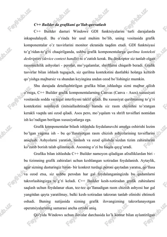 g’ri keladi. c++ builder kesh-xotiradan grafik zahiralarni saqlash uchun foydalanar ekan, tez-tez qo’llanadigan rasm chizish ashyosi har gal yangitdan qayta yaratilmay, balki kesh-xotiradan takroran tanlab olinishi ehtimoli oshadi. buning natijasida sizning grafik ilovangizning takrorlanayotgan operatsiyalarining samarasi ancha ortishi aniq. qo’yida windows uchun ilovalar darchasida ko’k kontur bilan aylantirilgan sariq ellipsni chizish masalasini hal qilayotgan kod fragmenti keltirilgan. bu masala rasm chizish asosi vositasida yechiladi. palitraga xizmat ko’rsatish. foydalanuvchilik interfeysining ko’pchilik elementlari biron- bir palitraga muhtojlik sezmaydi. biroq, grafik tasvirlarga ega komponentalarga, komponentalar ma’lumotlarini tegishli tarzda aks ettirish uchun, windows hamda uning ekran drayveri bilan o’zaro aloqaga kirishish zarur bo’lib qolishi mumkin. windows operatsiya tizimiga oid hujjatlarda bu jarayon palitralarni ishga tushirish (palett realizing) deb ataladi. palitrani ishga tushirish operatsiyasining vazifasi shundan iboratki, u eng ustki (ekranda sizga nisbatan eng yaqin turgan) faol darcha to’liq rang palitrasidan foydalanishini, fon darchalari esa o’z palitralarining qolgan ranglaridan maksimal darajada foydalanishlarini ta’minlashi kerak. bu …
