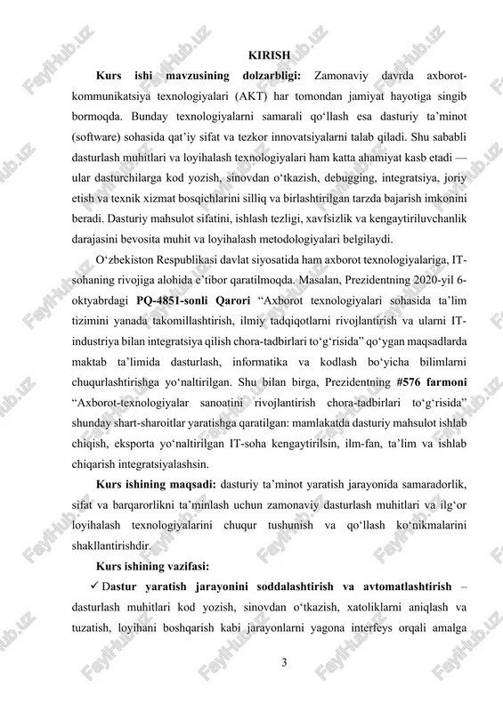 limida dasturlash, informatika va kodlash bo‘yicha bilimlarni chuqurlashtirishga yo‘naltirilgan. shu bilan birga, prezidentning #576 farmoni “axborot-texnologiyalar sanoatini rivojlantirish chora-tadbirlari to‘g‘risida” shunday shart-sharoitlar yaratishga qaratilgan: mamlakatda dasturiy mahsulot ishlab chiqish, eksporta yo‘naltirilgan it-soha kengaytirilsin, ilm-fan, ta’lim va ishlab chiqarish integratsiyalashsin. kurs ishining maqsadi: dasturiy ta’minot yaratish jarayonida samaradorlik, sifat va barqarorlikni ta’minlash uchun zamonaviy dasturlash muhitlari va ilg‘or loyihalash texnologiyalarini chuqur tushunish va qo‘llash ko‘nikmalarini shakllantirishdir. kurs ishining vazifasi: · dastur yaratish jarayonini soddalashtirish va avtomatlashtirish – dasturlash muhitlari kod yozish, sinovdan o‘tkazish, xatoliklarni aniqlash va tuzatish, loyihani boshqarish kabi jarayonlarni yagona interfeys orqali amalga oshirish imkonini beradi. bu dasturchilarga vaqtni tejash va samaradorlikni oshirish imkonini yaratadi. · kod sifatini va dastur ishonchliligini oshirish – integrallashgan muhitlar sintaksisni tekshirish, avtomatik to‘ldirish, xatoliklarni erta aniqlash va diagnostika vositalari orqali dastur sifatini oshirishga yordam beradi. loyihalash texnologiyalari esa dasturiy mahsulotning izchilligini va modullilik prinsipini ta’minlaydi. · loyihani boshqarish va jamoaviy ishlash imkoniyatlarini yaratish …