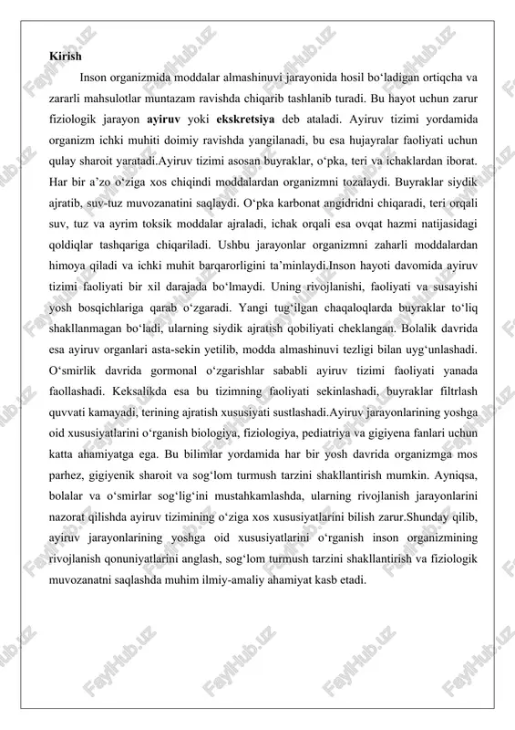 rning rivojlanish jarayonlarini nazorat qilishda ayiruv tizimining o‘ziga xos xususiyatlarini bilish zarur.shunday qilib, ayiruv jarayonlarining yoshga oid xususiyatlarini o‘rganish inson organizmining rivojlanish qonuniyatlarini anglash, sog‘lom turmush tarzini shakllantirish va fiziologik muvozanatni saqlashda muhim ilmiy-amaliy ahamiyat kasb etadi. ayiruv jarayonlarining umumiy fiziologik asoslari odam organizmining hayotiy faoliyati moddalar va energiya almashinuvi jarayonlariga asoslangan bo'lib, bu jarayonlar natijasida zararli va chiqindi moddalar hosil bo'ladi. ayiruv jarayonlari ushbu moddalarni organizm tashqarisiga chiqarish orqali ichki muhitning barqarorligini ta'minlaydi. fiziologik jihatdan ayiruv tizimi organizmning gomeostazini saqlashda markaziy o'rin tutadi, chunki u nafaqat chiqindi moddalarni ajratish, balki zarur moddalarni (suv, mineral tuzlar, oziq moddalar) qayta so'rilishini ham nazorat qiladi. moddalar almashinuvi natijasida hosil bo'lgan siydikchil (mochevina), siydik kislota, kreatinin, karbonat angidrid va boshqa zaharli birikmalar qonga o'tib, ayiruv organlari orqali tashqariga chiqariladi. bu jarayonlar uzluksiz sodir bo'lib, ularning buzilishi uremiya, suvtuz muvozanati buzilishi va boshqa patologik holatlarga olib keladi. ayiruv tizimining umumiy fiziologik asoslari moddalar almashinuvi, …