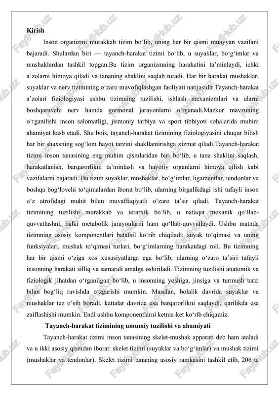 i anatomik va fiziologik jihatdan o‘rganilgan bo‘lib, u insonning yoshiga, jinsiga va turmush tarzi bilan bog‘liq ravishda o‘zgarishi mumkin. masalan, bolalik davrida suyaklar va mushaklar tez o‘sib boradi, kattalar davrida esa barqarorlikni saqlaydi, qarilikda esa zaiflashishi mumkin. endi ushbu komponentlarni ketma-ket ko‘rib chiqamiz. tayanch-harakat tizimining umumiy tuzilishi va ahamiyati tayanch-harakat tizimi inson tanasining skelet-mushak apparati deb ham ataladi va u ikki asosiy qismdan iborat: skelet tizimi (suyaklar va bo‘g‘imlar) va mushak tizimi (mushaklar va tendonlar). skelet tizimi tananing asosiy ramkasini tashkil etib, 206 ta suyakdan iborat bo‘lib, ularning har biri o‘ziga xos shakl va o‘lchamga ega. mushak tizimi esa 600 dan ortiq mushaklarni o‘z ichiga oladi, ularning umumiy og‘irligi tananing 40-50 foizini tashkil etadi. tizimning asosiy vazifasi – harakatlanishni ta’minlash, ya’ni mushaklarning qisqarishi orqali suyaklarga kuch ta’sir etishi va bo‘g‘imlarda bu kuchning amalga oshirilishi. bundan tashqari, tizim organlarni himoya qiladi (masalan, bosh suyagi miyani, qovurg‘a qafasi o‘pka va yurakni), minerallarni …