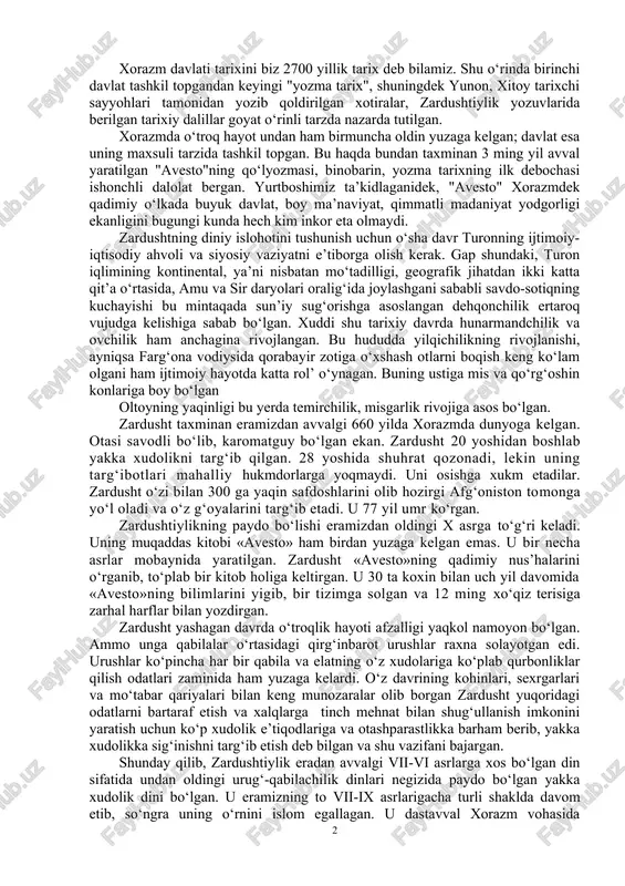 an. uning asoschisi zardusht tarixiy shaxs edi. zardushtiylik - ilgarigi diniy tasavvurlar va ko‘p xudochilikka asoslangan diniy e’tiqodlarni takror zardusht isloh qilishi oqibatida yuzaga kelgan dindir. bu qadimiy din haqida bir-birini istisno etuvchi fikrlar hanuzgacha davom etib kelayapdi. ko‘p tadqiqotchilar zardusht tarixiy shaxs bo‘lib, milodgacha 589-512 yillarda yashab ijod etgan birinchi ilohiyotchi, faylasuf, tabiyatshunos va shoir ekanini e’tirof etadilar. bu haqiqatga yaqindir. zardushtiylik paydo bo‘lgan vaqt quldorlik tuzumi endigina paydo bo‘layotgan davr edi. u urug‘-qabilachilik tuzumi yemirilib aholi qullar va quldorlarga bo‘linayotgan davr bo‘lgan. bu din eng avval o‘rta osiyo, so‘ng eron, ozarbayjonda qaror topgan edi. xorazm davlati tarixini biz 2700 yillik tarix deb bilamiz. shu o‘rinda birinchi davlat tashkil topgandan keyingi "yozma tarix", shuningdek yunon, xitoy tarixchi sayyohlari tamonidan yozib qoldirilgan xotiralar, zardushtiylik yozuvlarida berilgan tarixiy dalillar goyat o‘rinli tarzda nazarda tutilgan. xorazmda o‘troq hayot undan ham birmuncha oldin yuzaga kelgan; davlat esa uning maxsuli tarzida tashkil topgan. bu …
