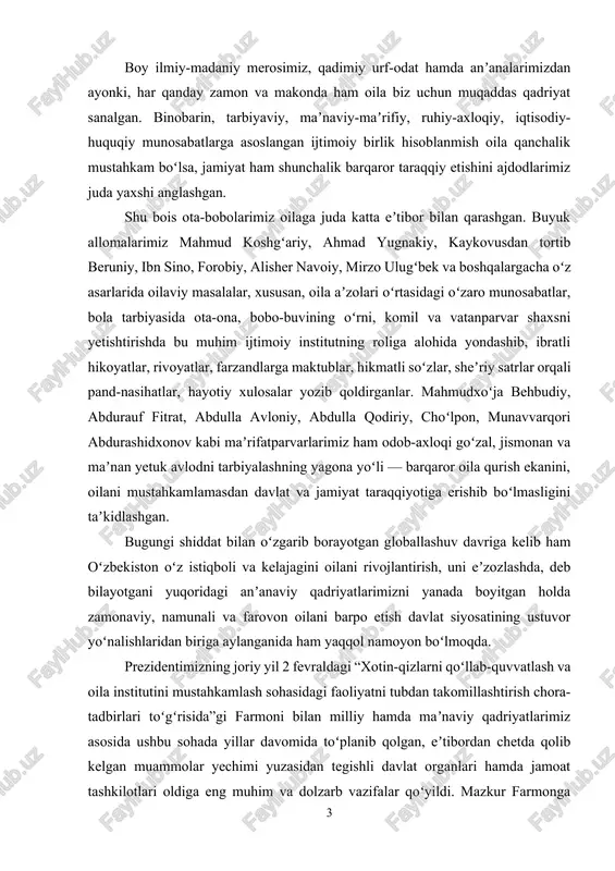 zlarni qoʻllab-quvvatlash va oila institutini mustahkamlash sohasidagi faoliyatni tubdan takomillashtirish chora-tadbirlari toʻgʻrisida”gi farmoni bilan milliy hamda maʼnaviy qadriyatlarimiz asosida ushbu sohada yillar davomida toʻplanib qolgan, eʼtibordan chetda qolib kelgan muammolar yechimi yuzasidan tegishli davlat organlari hamda jamoat tashkilotlari oldiga eng muhim va dolzarb vazifalar qoʻyildi. mazkur farmonga binoan, vazirlar mahkamasi huzurida “oila” ilmiy-amaliy tadqiqot markazi oila instituti sohasida yagona davlat siyosatini yurituvchi tizim sifatida tashkil etildi. markazning asosiy vazifasi davlat va jamoat tashkilotlari, parlament, siyosiy partiyalar, ommaviy axborot vositalari hamda fuqarolik jamiyatining boshqa institutlarini oʻzbekiston oilalarini mustahkamlash gʻoyasi atrofida birlashtirish, bu boradagi ishlarni muvofiqlashtirib borish, mamlakatda faqat sogʻlom oila — sogʻlom jamiyat ustuni boʻla olishini aholi ongiga singdirish, ilmiy-innovatsion tadqiqotlarni amalga oshirish orqali oila institutini mustahkamlash etib belgilangani mamlakatimizda bu borada mutlaqo yangi bosqichdagi saʼy-harakatlar boshlanganidan dalolat beradi. oʻz navbatida, umuminsoniy va milliy oilaviy qadriyatlarni tahlil qilish asosida zamonaviy, namunali oila mezonlarini belgilash hamda “oila jamiyat va davlat himoyasida” konstitutsiyaviy …