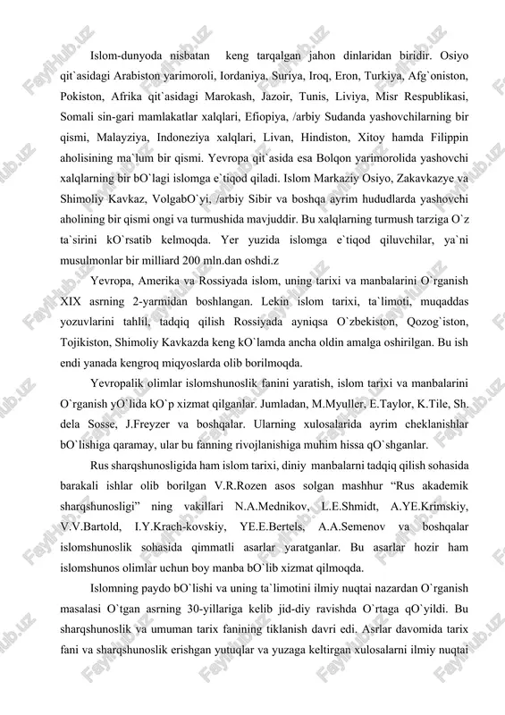 midt, a.ye.krimskiy, v.v.bartold, i.y.krach-kovskiy, ye.e.bertels, a.a.semenov va boshqalar islomshunoslik sohasida qimmatli asarlar yaratganlar. bu asarlar hozir ham islomshunos olimlar uchun boy manba bo`lib xizmat qilmoqda. islomning paydo bo`lishi va uning ta`limotini ilmiy nuqtai nazardan o`rganish masalasi o`tgan asrning 30-yillariga kelib jid-diy ravishda o`rtaga qo`yildi. bu sharqshunoslik va umuman tarix fanining tiklanish davri edi. asrlar davomida tarix fani va sharqshunoslik erishgan yutuqlar va yuzaga keltirgan xulosalarni ilmiy nuqtai nazaridan qayta ko`rib chiqish va baholashdek juda mas`uliyatli va murakkab muammo hali ham to`la yechilgani yo`q. bunday sharoitda har bir muhim ilmiy masala bo`yicha xilma-xil fikrlarning mavjud bo`lishi tabiiy edi. islomning paydo bo`lishi va ta`limoti yuzasidan ham juda ko`p fikr va mulohazalar o`rtaga tashlangan hamda muhokama qilinib, muayyan yechimini topgan. mazkur darslikda ana shu fikr-mulohazalarning obyektiv, nisbatanasosli, aksariyat islomshunoslar tan olgan nuqtai nazarlaridan foydala-nilgan. i.karimov asarlarida bu din haqida olg`a surilgan fikr-mulohaza va dasturlar asos qilib olingan. 1.islom dinining paydo bo`lgan ijtimoiy-tarixiy va …
