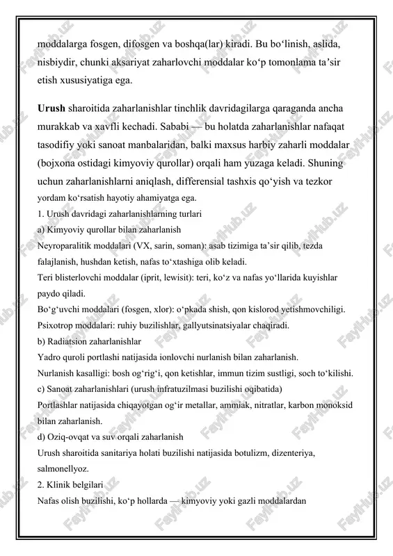 m ko‘rsatish hayotiy ahamiyatga ega. 1. urush davridagi zaharlanishlarning turlari a) kimyoviy qurollar bilan zaharlanish neyroparalitik moddalari (vx, sarin, soman): asab tizimiga ta’sir qilib, tezda falajlanish, hushdan ketish, nafas to‘xtashiga olib keladi. teri blisterlovchi moddalar (iprit, lewisit): teri, ko‘z va nafas yo‘llarida kuyishlar paydo qiladi. bo‘g‘uvchi moddalari (fosgen, xlor): o‘pkada shish, qon kislorod yetishmovchiligi. psixotrop moddalari: ruhiy buzilishlar, gallyutsinatsiyalar chaqiradi. b) radiatsion zaharlanishlar yadro quroli portlashi natijasida ionlovchi nurlanish bilan zaharlanish. nurlanish kasalligi: bosh og‘rig‘i, qon ketishlar, immun tizim sustligi, soch to‘kilishi. c) sanoat zaharlanishlari (urush infratuzilmasi buzilishi oqibatida) portlashlar natijasida chiqayotgan og‘ir metallar, ammiak, nitratlar, karbon monoksid bilan zaharlanish. d) oziq-ovqat va suv orqali zaharlanish urush sharoitida sanitariya holati buzilishi natijasida botulizm, dizenteriya, salmonellyoz. 2. klinik belgilari nafas olish buzilishi, ko‘p hollarda — kimyoviy yoki gazli moddalardan ko‘z va teri kuyishlari – blisterlovchi moddalar ta’sirida tovush chiqarish, ko‘rish va eshitish muammolari – markaziy asab tizimi zararlanishida psixonevrologik buzilishlar – …
