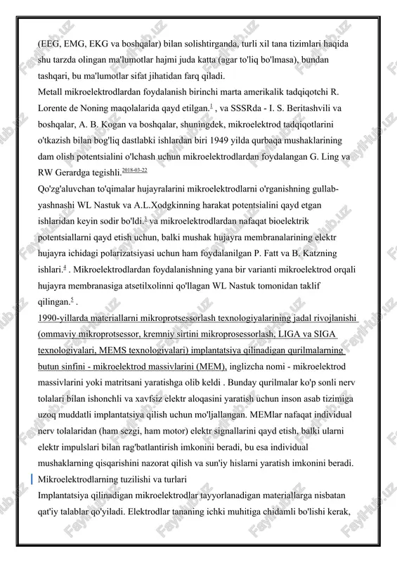 i o'tkazish bilan bog'liq dastlabki ishlardan biri 1949 yilda qurbaqa mushaklarining dam olish potentsialini o'lchash uchun mikroelektrodlardan foydalangan g. ling va rw gerardga tegishli.2018-03-22​ qo'zg'aluvchan to'qimalar hujayralarini mikroelektrodlarni o'rganishning gullab-yashnashi wl nastuk va a.l.xodgkinning harakat potentsialini qayd etgan ishlaridan keyin sodir bo'ldi.3 va mikroelektrodlardan nafaqat bioelektrik potentsiallarni qayd etish uchun, balki mushak hujayra membranalarining elektr hujayra ichidagi polarizatsiyasi uchun ham foydalanilgan p. fatt va b. katzning ishlari.4 . mikroelektrodlardan foydalanishning yana bir varianti mikroelektrod orqali hujayra membranasiga atsetilxolinni qo'llagan wl nastuk tomonidan taklif qilingan.5 . 1990-yillarda materiallarni mikroprotsessorlash texnologiyalarining jadal rivojlanishi (ommaviy mikroprotsessor, kremniy sirtini mikroprosessorlash, liga va siga texnologiyalari, mems texnologiyalari) implantatsiya qilinadigan qurilmalarning butun sinfini - mikroelektrod massivlarini (mem), inglizcha nomi - mikroelektrod massivlarini yoki matritsani yaratishga olib keldi . bunday qurilmalar ko'p sonli nerv tolalari bilan ishonchli va xavfsiz elektr aloqasini yaratish uchun inson asab tizimiga uzoq muddatli implantatsiya qilish uchun mo'ljallangan. memlar nafaqat individual nerv tolalaridan …