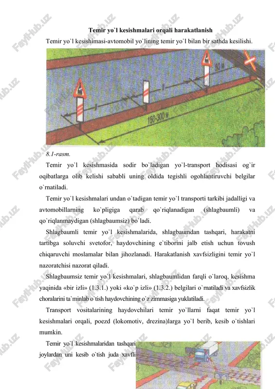 r, shlagbaum yopiq, turgan yoki yopila boshlagan holatda; - shlagbaumning bor-yo`qligidan, uning holatidan qat`i nazar, svetoforning taqiqlovchi ishorasida; - kesishma navbatchisining taqiqlovchi ishorasida (navbatchi haydovchilarga oldi yoki orqasi bilan turib tayoqchani, qizil chiroq, yoki bayroqchani boshidan baland ko`tarib tursa yoki qo`llarini yonga uzatsa); 8.2-8.3-8.4-8.5-8.6-8.7-rasmlar - kesishmadan keyin hosil bo`lgan tirbandlik tufayli haydovchi kesishmada to`xtashga majbur bo`ladigan hollarda; - agar ko`rinish chegarasidagi masofada kesishmaga poezd (lokomotiv, drezina) yaqinlashib kelayotgan bo`lsa. bundan tashqari: - kesishma oldida turgan transport vositalarining qarama-qarshi harakatlanish bo`lagiga chiqib aylanib o`tish; - shlagbaumni o`zboshimchalik bilan ochish; - kesishma orqali zanjirli (qishloq, xo`jaligi, yo`l qurilishi va h.k.) mashina va mexanizmlarning yurib o`tishi (mexanik transport vositalariga yuklab olib o`tishga ruxsat etiladi); - temir yo`l distantsiyasi boshlig`ining ruxsatisiz tezligi soatiga 8 kilometrdan kam bo`lgan transport vositalarini olib o`tish taqiqlanadi. kesishma orqali harakatlanish taqiqlangan hollarda haydovchi to`xtash chizig`i, 2.5 yo`l belgisi yoki svetofor oldida, ular bo`lmaganda shlagbaumgacha kamida 5 metr, shlagbaum bo`lmaganda …