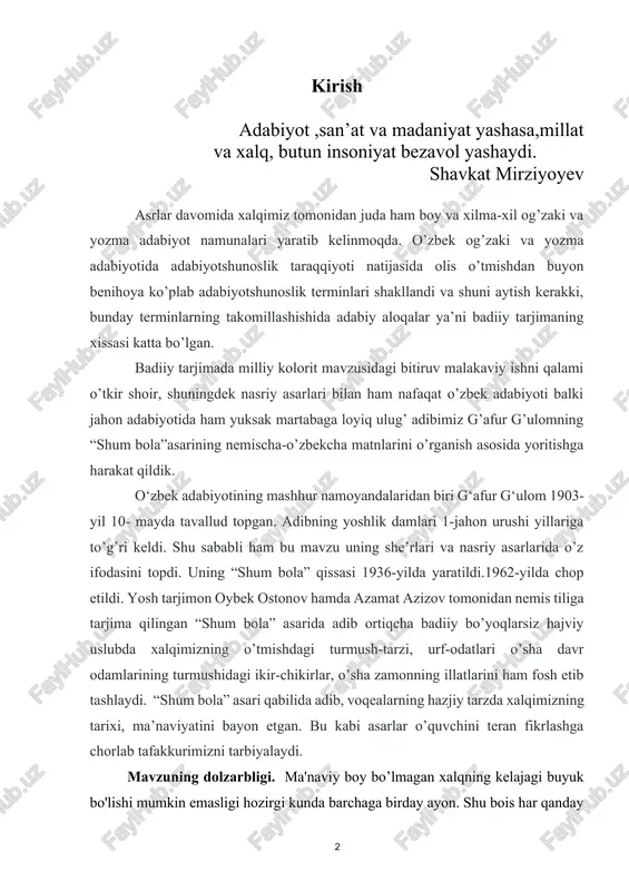 da o’z ifodasini topdi. uning “shum bola” qissasi 1936-yilda yaratildi.1962-yilda chop etildi. yosh tarjimon oybek ostonov hamda azamat azizov tomonidan nemis tiliga tarjima qilingan “shum bola” asarida adib ortiqcha badiiy bo’yoqlarsiz hajviy uslubda xalqimizning o’tmishdagi turmush-tarzi, urf-odatlari o’sha davr odamlarining turmushidagi ikir-chikirlar, o’sha zamonning illatlarini ham fosh etib tashlaydi. “shum bola” asari qabilida adib, voqealarning hazjiy tarzda xalqimizning tarixi, ma’naviyatini bayon etgan. bu kabi asarlar o’quvchini teran fikrlashga chorlab tafakkurimizni tarbiyalaydi. mavzuning dolzarbligi. ma'naviy boy bo’lmagan xalqning kelajagi buyuk bo'lishi mumkin emasligi hozirgi kunda barchaga birday ayon. shu bois har qanday iqtisodiy qiyinchiliklar, ma'naviy boy bo'lgan, ruhi pok va iymoni but bo'lgan xalqimiz uchun zarracha ham to'siq bo'la olmaydi. istiqlol sharofati ila bir qator sohalarda misli ko'rilmagan yutuqlarga erishgan yosh mustaqil respublikamiz jahonga yuz tutdi, dunyo mamlakatlari orasida munosib o'rin egalladi va mavjud ilg'or rivojlangan mamlakatlar qatorida o'z bayrog'ini baland ko'tara oldi. mustaqillikka erishgandan so'ng necha yillardan beri orzu bo’lib …