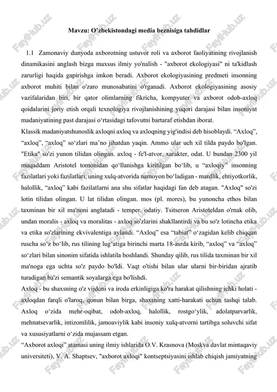 lotincha etika va etika so'zlarining ekvivalentiga aylandi. “axloq” esa “tabiat” o‘zagidan kelib chiqqan ruscha so‘z bo‘lib, rus tilining lug‘atiga birinchi marta 18-asrda kirib, “axloq” va “axloq” so‘zlari bilan sinonim sifatida ishlatila boshlandi. shunday qilib, rus tilida taxminan bir xil ma'noga ega uchta so'z paydo bo'ldi. vaqt o'tishi bilan ular ularni bir-biridan ajratib turadigan ba'zi semantik soyalarga ega bo'lishdi. axloq - bu shaxsning o'z vijdoni va iroda erkinligiga ko'ra harakat qilishning ichki holati - axloqdan farqli o'laroq, qonun bilan birga, shaxsning xatti-harakati uchun tashqi talab. axloq o‘zida mehr-oqibat, odob-axloq, halollik, rostgo‘ylik, adolatparvarlik, mehnatsevarlik, intizomlilik, jamoaviylik kabi insoniy xulq-atvorni tartibga soluvchi sifat va xususiyatlarni o‘zida mujassam etgan. “axborot axloqi” atamasi uning ilmiy ishlarida o.v. krasnova (moskva davlat mintaqaviy universiteti), v. a. shaptsev, "axborot axloqi" kontseptsiyasini ishlab chiqish jamiyatning axborot ekologiyasi vazifalariga tegishli deb hisoblaydi. garchi bu atamaning ta'rifi berilmagan bo'lsa-da. axborot axloqi, mening fikrimcha, axborot texnologiyalarini rivojlantirish va ulardan foydalanish bilan bog'liq …