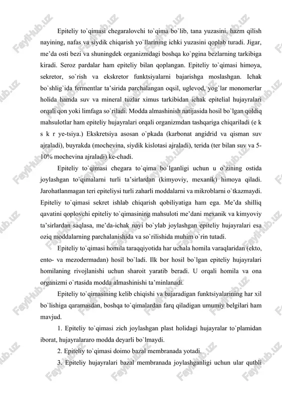 qiladigan umumiy belgilari ham mavjud. 1. epiteliy to`qimasi zich joylashgan plast holidagi hujayralar to`plamidan iborat, hujayralararo modda deyarli bo`lmaydi. 2. epiteliy to`qimasi doimo bazal membranada yotadi. 3. epiteliy hujayralari bazal membranada joylashganligi uchun ular qutbli differensiallash xususiyatiga ega. epiteliy hujayralarining apikal va bazal qismlari tafovut etilib, bu qismlar tuzilishi va funksiyasi bilan bir-biridan fars qiladi. 4. epiteliy to`qimasida q o n t o m i r l a r bo`lmaydi, hujayralar bazal membrana orqali biriktiruvchi to`qimadan siffuz yo`l bilan oziqlanadi. 5. epiteliy to`qimasi yuqori darajada q a y t a t i k l a n i s h xususiyatiga ega. epiteliy kelib chiqishi, tuzilishi va funktsiyasi jihatidan bir necha marta klassifikatsiya qilingan, shulardan keng tarqalganlari morfofunktsional va filogenetik klassifikatsiyalardir. filogenetik klassifikatsiya bo`yicha epiteliy to`qimasi 5 ga bo`linadi: 1) teri epiteliysi; 2) ichak epiteliysi; 3) buyrak epiteliysi; 4) selomik epiteliy; 5) ependimoglial epiteliy. terining epiteliy to`qimasi ko`p qavatli bo`lib, himoya …