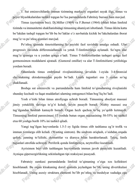 n hayvonlarda immun javob pasayishi kuzatiladi. ayniqsa gipersezgirlikning sekinlashgan tipi reaksiyasi pasayadi. fabratsiy sumkasi parrandalarda limfoid to’qimaning o’ziga xos kollektori hisoblanadi. bu organ kloakaning dorsil qismida joylashgan bo’lib, uning divertikulasi hisoblanadi. uning asosiy struktura elementi bo’lib po’stloq va modulyar xududga ega limfa tuguni xizmat qiladi. po’stloq hududida bir nechta qismi limfotsitlar qavatidan tashkil topgan. uning ostida endodermal kelib chiqishga ega bazal epitelial qavat joylashgan. fibritsiy bursasi embrional rivojlanishning 12-13 kuni oralig’ida shakllanadi (tovuqlarda). ushbu organning involyusyasi jo’jalarda hayotning 7-xaftasidan boshlanadi. organ olib tashlansa antitelolar sintezining tanlab yo’qolishiga olib keladi. biroq gipersezgirlikning sekinlashgan tipdagi hujayra reaksiyalari to’liq saqlanadi. bu tajribalar t- va b-tizim immunitetini ajratish imkonini beradi. limfatik follikulalar guruhi (peyer blyashkalari). sut emizuvchilarda fabritsiy bursasining analogi bo’lgan organ topilmagan, qaysiki gumoral immun javobning markaziy organi bo’lsin. bursaning ekvivalenti sifatida ingichka ichak devorida joylashgan limfatik follikulalar yig’indisi qaraladi. buni to’g’ridan-to’g’ri hammasini olib tashlashning iloji yo’q. suyak iligi. sut emizuvchilarda fabritsiy bursasining …