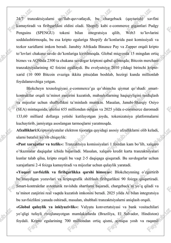 ormalar kriptoni qabul qilishni kengaytirmoqda: paypal va stripe kriptoni fiat pulga avtomatik konvertatsiya qilish xizmatlarini taklif etadi, visa va mastercard esa blokcheyn orqali 24/7 tranzaktsiyalarni qo’llab-quvvatlaydi, bu chargeback (qaytarish) xavfini kamaytiradi va firibgarlikni oldini oladi. shopify kabi e-commerce gigantlari pudgy penguins ($pengu) tokeni bilan integratsiya qilib, web3 to’lovlarini soddalashtirmoqda, bu esa kripto egalariga shopify do’konlarida past komissiyali va tezkor xaridlarni imkon beradi. janubiy afrikada binance pay va zapper orqali kripto to’lovlari chakana savdo do’konlariga kiritilmoqda. global miqyosda 15 mingdan ortiq biznes va aqshda 2300 ta chakana savdogar kriptoni qabul qilmoqda; bitcoin merchant tranzaktsiyalarining 42 foizini egallaydi. bu evolyutsiya 2010 yildagi birinchi kripto-xarid (10 000 bitcoin evaziga ikkita pitsa)dan boshlab, hozirgi kunda millionlab foydalanuvchiga yetgan. blokcheyn texnologiyasi e-commerce’ga qo’shimcha qiymat qo’shadi: smart-kontraktlar orqali ta’minot zanjirini kuzatish, mahsulotlarning haqiqiyligini tasdiqlash va mijozlar uchun shaffoflikni ta’minlash mumkin. masalan, janubi-sharqiy osiyo (sea) mintaqasida, aholisi 655 milliondan oshgan va 2025 yilda e-commerce daromadi 133,60 milliard …
