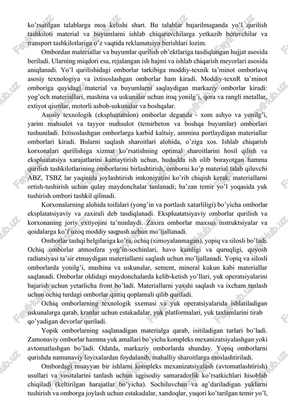 yana shuni hisobga olish kerakki, texnologik jarayon mahsulot va shateriallarnish ko’chish yo’llarini kesib o’tmasin, ortiqcha operatsiyalar “o’lmpsin. yo’l qurilishida ombor xo’jaligini tashkil etish. yo’l qurilish materiallarini tashish va ombor ishlariga ketadigan xarajatlar qurilish narxiga jiddiy ta’sir kiladi. yo’l qurilishida ombor xo’jaligining asosiy vazifasi materiallar va buyumlarni miqdor va sifat jihatdan qabul qilib olish, ularning fizik- mexanik xossalarini hisobga olgan holda ratsional joylashtirish, ortish- tushirish ishlarini mexanizatsiyalash, avtomatlashtirish va robotlashtirish, materiallar va buyumlarni saqlash texnikasini takomillashtirish, saqlash vaktida isrofgarchilikka yo’l qo’ymaslik, ularning hisobini yetarlicha olib borish kabilardan iborat. bunga ko’shimcha qilib aytish mumkinki, yo’l qurilishi sharoitlarida, qurilish ketayotgan uchastkalarning o’zida ham vaqtinchalik bino, ayvon, hovli ko’rinishida kichkina ombor quriladi. qurilishga keltirilayotgan hamma materiallar, buyumlar va ularni qbul qilib olish tartiblari davlat standartlariga, texnik shartlarga va shartnomalarda ko’rsatilgan talablarga mos kelishi shart. bu talablar bajarilmaganda yo’l qurilish tashkiloti material va buyumlarni ishlab chiqaruvchilarga yetkazib beruvchilar va transport tashkilotlariga o’z vaqtida reklamatsiya berishlari …