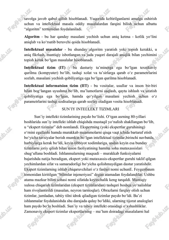 tushuncha, fikrlash va nazariya hisoblanadi, hamda hayot jarayonida o‘rganish natijasida rivojlanib boradi. sun’iy intellekt (artificial intelligence) esa - bu avtomatik tizimlarning o‘ziga inson intellektining alohida funktsiyalarini bajaraolish qobiliyatiga aytiladi. masalan, oldin olingan tajriba asosida tanlab va tashqi ta’sirlarni tahlil etib optimal savolga javob qabul qilish hisoblanadi. yuqorida keltirilganlarni amalga oshirish uchun va intellektual masala oddiy masalalardan farqini bilish uchun albatta “algoritm” terminidan foydalaniladi. algoritm - bu har qanday masalani yechish uchun aniq ketma - ketlik yo‘lini aniqlab va ko‘rsatib beruvchi qoida hisoblanadi. intellektual masalalar - bu shunday algoritm yaratish yoki topish kerakki, u aniq fikrlash, mantiqiy isbotlangan va juda yuqori darajali aniqlik bilan yechimini topish kerak bo‘lgan masalalar hisoblanadi. intellektual tizim (it) - bu dasturiy ta’minotga ega bo‘lgan texnikaviy qurilma (kompyuter) bo‘lib, tashqi xolat va ta’sirlarga qarab o‘z parametrlarini sozlab, masalani yechish qobiliyatiga ega bo‘lgan qurilma hisoblanadi. intellektual informatsion tizim (iit) - bu vositalar, usullar va inson bir-biri bilan bog‘langan …