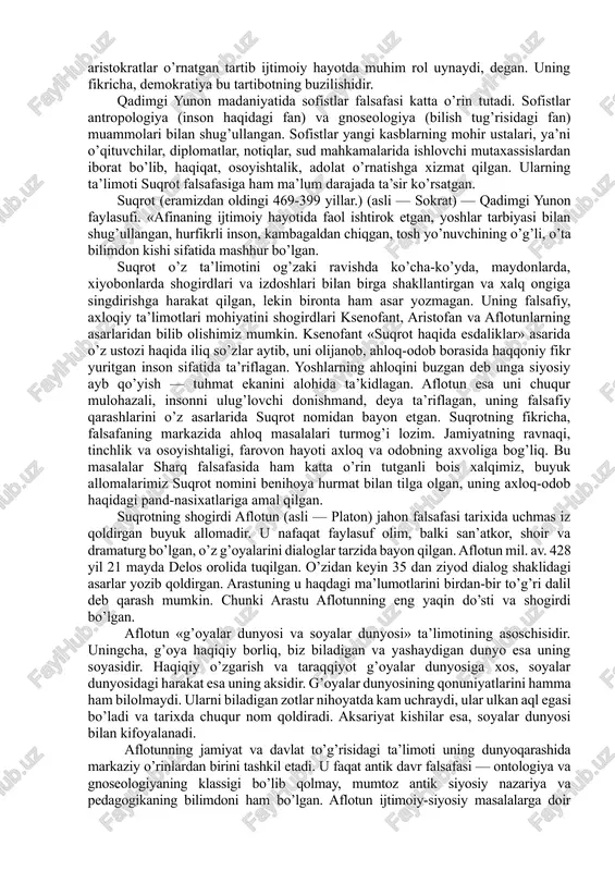 muddaodir. geraklitning qarashlari falsafiy tafakkur rivojiga katta ta’sir ko’rsatgan. pifagor (eramizdan avvalgi 580-500 yillar) yunonistonning samos orolida yashab o’tgan. u qadimgi yunonistonda diniy-mafkuraviy falsafiy maktab, ya’ni pifagorchilikka asos solgan. pifagor o’zining siyosiy qarashlari tufayli podsho polikret bilan chiqisha olmagan va samosni tark etib, janubiy italiyaga ko’chib ketgan, o’sha yerda o’z uyushmasini tashkil etgan. uningcha, dunyoni bilish jarayoni, avvalo, raqamlarni bilishdan boshlanishi kerak. pifagorchilarning ta’limotiga ko’ra, olamning asosida modda ham, tabiat ham emas, balki ideallashgan raqamlar yotadi; narsa va hodisalar aynan ana shu raqamlar maxsulidir. pifagorchilar birinchi bo’lib yunonistonda tabiatdagi narsa va xodisalarni izohlashda miqdor kategoriyasini ilgari suradi. pifagor zodagonlar oilasiga mansub bo’lgani bois aristokratiyani himoya qilgan. u «tartib» to’g’risidagi ta’limotini yaratib, faqat aristokratlar o’rnatgan tartib ijtimoiy hayotda muhim rol uynaydi, degan. uning fikricha, demokratiya bu tartibotning buzilishidir. qadimgi yunon madaniyatida sofistlar falsafasi katta o’rin tutadi. sofistlar antropologiya (inson haqidagi fan) va gnoseologiya (bilish tug’risidagi fan) muammolari bilan shug’ullangan. sofistlar yangi …