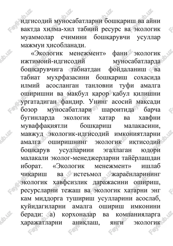 nalar va kompaniyalarga harajatlarni aniqlash, yangi ekologik bozorlarni uzlashtirish va shu asosda radobatbardoshlikni oshirish; o) mintaqalar va mamlakatlarga hozirgi hamda kelgusi avlodlarning manfaatlarini hisobga olgan x;olda tabiat, atrof-mugxigg sifatini oshirish; v) tabiatda biologik xilma-xillikni asrash, tabiiy resurslarni muhofazalash. «ekologik menejment» fanining predmeti ekologik ijtimoiy-idtisodiy munosabatlarni boshqarishdir. u ishlab chiqarish bilan uzviy bog'liq bo'lib, ushbu ijtimoiy-iqtisodiy takror ishlab chiqarish jarayonining barcha turtta fazasi (davri)da ishtirok etadi: ishlab chiqarish, ishlab chiqarilgan maxsulotni tadsimlash, uning muomalada bulishi va iste'mol dilinishi. ekologik-idtisodiy munosabatlarni boshqarish tabiat ob'ektlari (ekotizimlar)ni asrash, yaxshilash, tiklashga va ulardan samarali foydalanish x,amda muhofaza qilishga yo'naltiriladi. ayni paytda zamondoshlarimiz va kelajak avlodlari uchun atrof - muxitni maksimal darajada asrash maqsadini kuzlaydi. shu nuqtai nazardan ushbu fanning predmeti ekologik-idtisodiy munosabatlarni boshqarish nazariyasi va amaliyotini, turli ob'ekt va sub'ektlarni boshqarishni, ekologik boshqarishning boshqa xilma-xil yo'nalishlarini (xodimlarni boshqarish, mintaqaviy boshqarish, boshqarish madaniyati va b.) o'z ichiga oladi. ushbu fanning taddidot ob'ekti turli miqyos va darajadagi …
