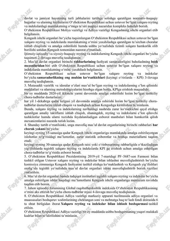 hotlar oʻz aksini topmayotganligi oqibatida ustuvor xalqaro reyting va indekslarda oʻzbekiston respublikasi quyi pogʻonalarda qolmoqda. mamlakatning investitsiyaviy jozibadorligi va xalqaro maydondagi imidjini mustahkamlash, davlat organlari va tashkilotlarida xalqaro reyting va indekslar bilan ishlashning yangi mexanizmlarini joriy qilish, shuningdek, 2017–2021-yillarda oʻzbekiston respublikasini rivojlantirishning beshta ustuvor yoʻnalishi boʻyicha harakatlar strategiyasida belgilangan vazifalarni amalga oshirish maqsadida: 1. xalqaro reyting va indekslar bilan ishlash boʻyicha respublika kengashi (keyingi oʻrinlarda – kengash) 1-ilovaga muvofiq tarkibda tashkil etilsin. kengashning asosiy vazifalari etib quyidagilar belgilansin: mamlakatning ijtimoiy-iqtisodiy va siyosiy-huquqiy taraqqiyot darajasini tizimli tahlil qilib borish, turli sohalarda amalga oshirilayotgan tub oʻzgarishlarning oʻzbekiston respublikasi uchun ustuvor boʻlgan xalqaro reyting va indekslarda mamlakatning oʻrnini yaxshilash maqsadlariga xizmat qilishini taʼminlash, mazkur yoʻnalishdagi ishlarning samaradorligiga toʻsiq boʻlayotgan muammolarni bartaraf etish; oʻzbekiston respublikasi uchun ustuvor boʻlgan xalqaro reyting va indekslarda mamlakatning oʻrnini yaxshilash maqsadida davlat hokimiyati va boshqaruvi tizimini takomillashtirish, jamiyatni demokratlashtirish, ilgʻor xalqaro tajribaga asoslangan davlat va jamiyat qurilishi sohasidagi islohotlarni …