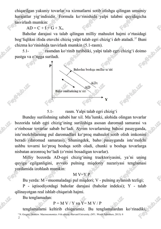 y harajatlar yig‘indisidir. formula ko‘rinishida yalpi talabni quyidagicha tasvirlash mumkin: ad = c + i + g + xn. baholar darajasi va talab qilingan milliy mahsulot hajmi o‘rtasidagi bog‘liqlikni ifoda etuvchi chiziq yalpi talab egri chizig‘i deb ataladi.37 buni chizma ko‘rinishida tasvirlash mumkin (5.1-rasm). 5.1- rasmdan ko‘rinib turibdiki, yalpi talab egri chizig‘i doimo pastga va o‘ngga suriladi. 5.1- rasm. yalpi talab egri chizig‘i bunday surilishning sababi har xil. ma’lumki, alohida olingan tovarlar bozorida talab egri chizig‘ining surilishiga asosan daromad samarasi va o‘rinbosar tovarlar sabab bo‘ladi. ayrim tovarlarning bahosi pasayganda, iste’molchilarning pul daromadlari ko‘proq mahsulot sotib olish imkonini beradi (daromad samarasi). shuningdek, baho pasayganda iste’molchi ushbu tovarni ko‘proq boshqa sotib oladi, chunki u boshqa tovarlarga nisbatan arzonroq bo‘ladi (o‘rnini bosadigan tovarlar). milliy bozorda ad-egri chizig‘ining traektoriyasini, ya’ni uning quyiga egilganligini, avvalo pulning miqdoriy nazariyasi tenglamasi yordamida izohlash mumkin: m v=y p bu yerda: m - muomaladagi pul miqdori; v - pulning …