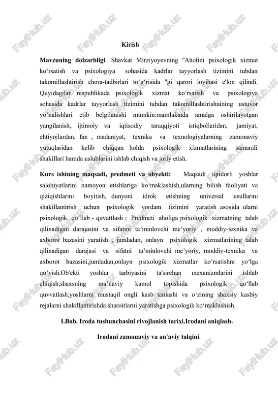 sh ; predmeti aholiga psixologik xizmatning talab qilinadigan darajasini va sifatini taʼminlovchi meʼyoriy , moddiy-texnika va axborot bazasini yaratish , jumladan, onlayn psixologik xizmatlarining talab qilinadigan darajasi va sifatni taʼminlovchi meʼyoriy, moddiy-texnika va axborot bazasini,jumladan,onlayn psixologik xizmatlar koʻrsatishni yoʻlga qoʻyish.ob'ekti yoshlar tarbiyasini ta'sirchan mexanizmlarini ishlab chiqish,shaxsning maʼnaviy kamol topishida psixologik qoʻllab quvvatlash,yoshlarni mustaqil ongli kasb tanlashi va oʻzining shaxsiy kasbiy rejalarni shakillantirishda sharoitlarni yaratishga psixologik koʻmaklashish. i.bob. iroda tushunchasini rivojlanish tarixi.irodani aniqlash. irodani zamonaviy va an'aviy talqini iroda insonning hulq-atvori va faoliyatining asosi sifatida ko‘riladi, chunki iroda odamning xatti-harakatlarini boshqarish, maqsadlar qo‘yish va ularga erishish uchun ichki kuchni tashkil etadi. iroda — bu ongli ravishda tanlangan harakatlarni amalga oshirishga bo‘lgan qobiliyat bo‘lib, u shaxsning ichki kuchi, o‘zini tuta bilishi va muayyan maqsadga yo‘naltirilgan harakatlarni amalga oshirishda muhim rol o‘ynaydi. iroda insonni qiyin sharoitlarda ham maqsadlariga erishishga undaydi, shu bilan birga, uning shaxsiy xulq-atvorini shakllantiradi va ijtimoiy faoliyatini tartibga soladi. iroda …